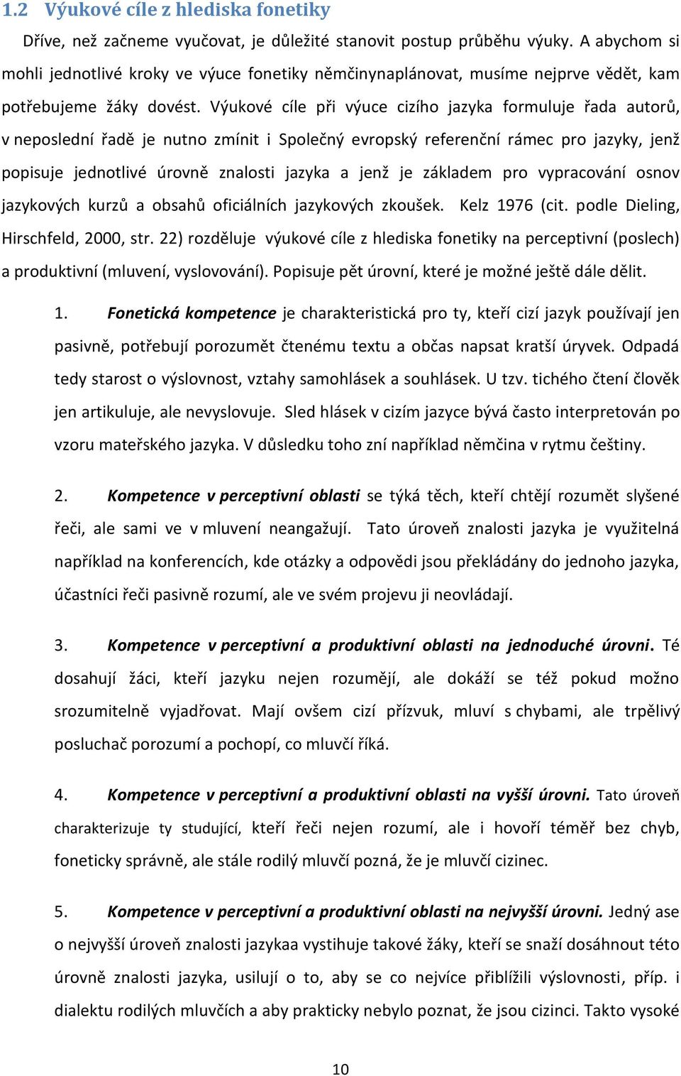 Výukové cíle při výuce cizího jazyka formuluje řada autorů, v neposlední řadě je nutno zmínit i Společný evropský referenční rámec pro jazyky, jenž popisuje jednotlivé úrovně znalosti jazyka a jenž