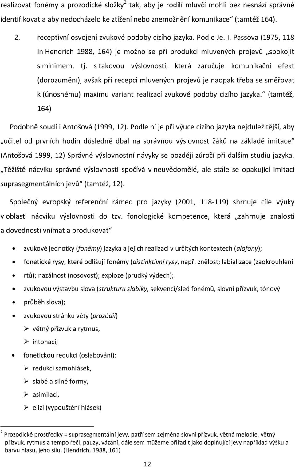 s takovou výslovností, která zaručuje komunikační efekt (dorozumění), avšak při recepci mluvených projevů je naopak třeba se směřovat k (únosnému) maximu variant realizací zvukové podoby cizího