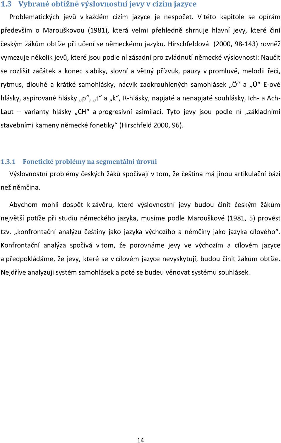 Hirschfeldová (2000, 98-143) rovněž vymezuje několik jevů, které jsou podle ní zásadní pro zvládnutí německé výslovnosti: Naučit se rozlišit začátek a konec slabiky, slovní a větný přízvuk, pauzy v