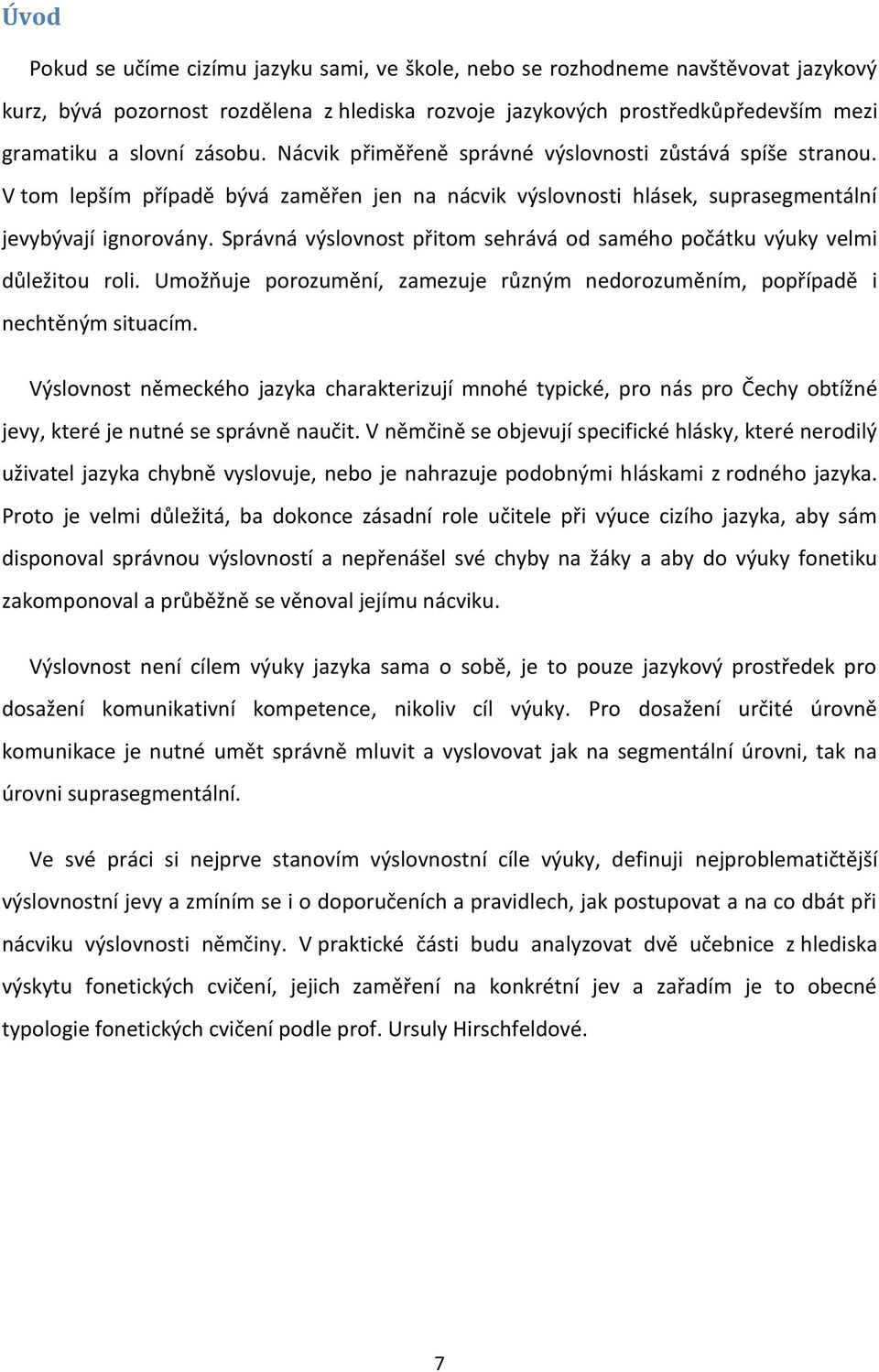 Správná výslovnost přitom sehrává od samého počátku výuky velmi důležitou roli. Umožňuje porozumění, zamezuje různým nedorozuměním, popřípadě i nechtěným situacím.