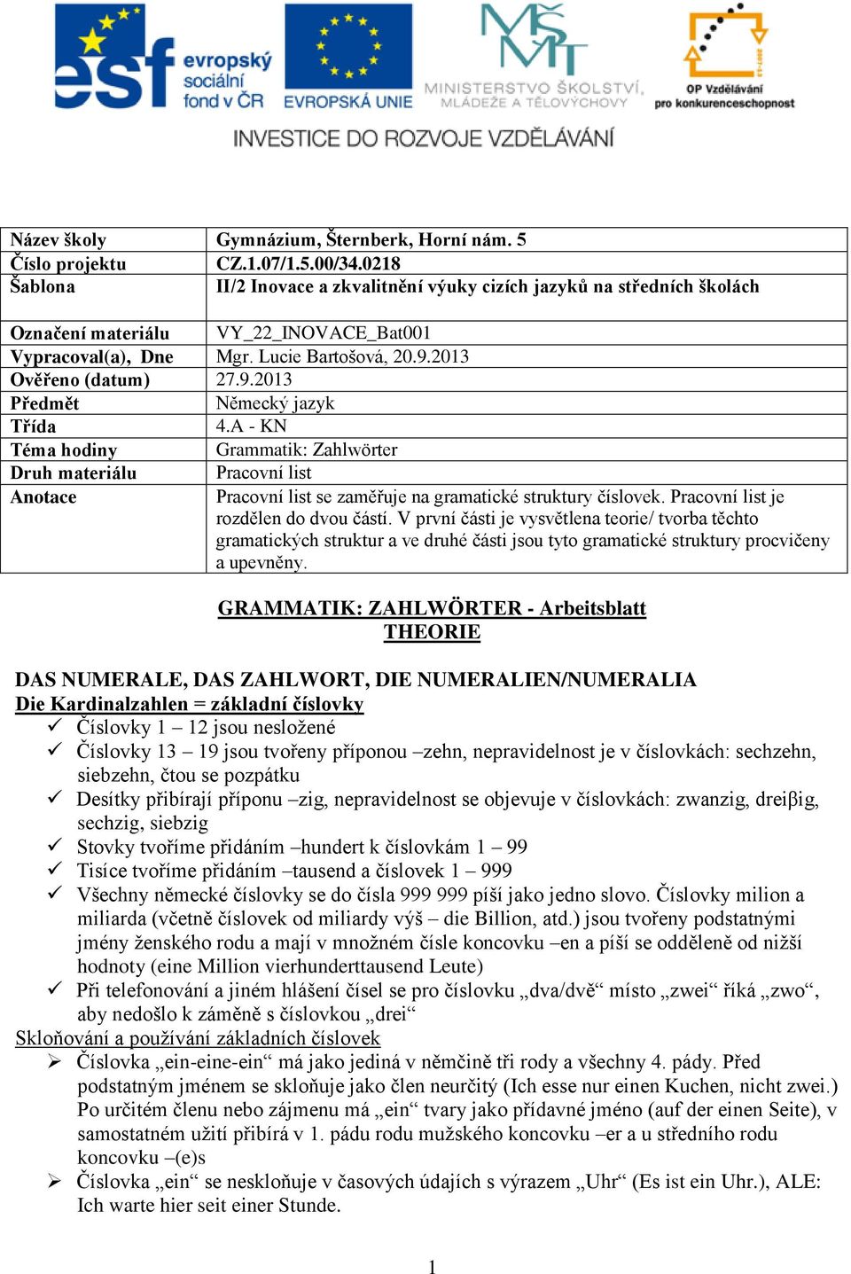 2013 Ověřeno (datum) 27.9.2013 Předmět Německý jazyk Třída 4.A - KN Téma hodiny Grammatik: Zahlwörter Druh materiálu Pracovní list Anotace Pracovní list se zaměřuje na gramatické struktury číslovek.