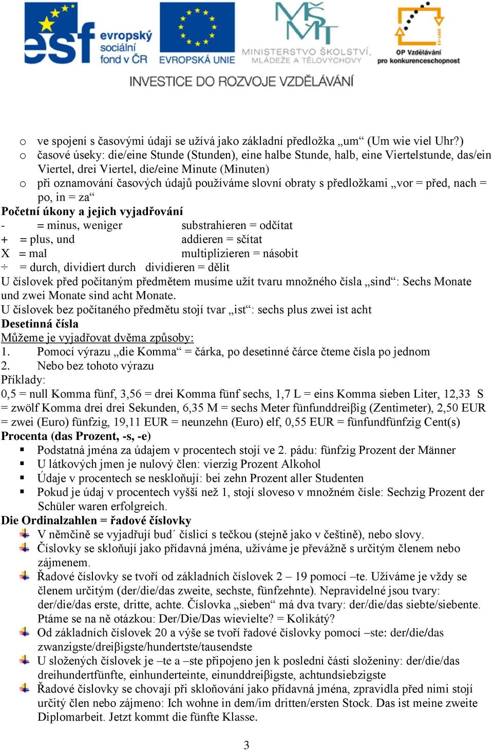 obraty s předložkami vor = před, nach = po, in = za Početní úkony a jejich vyjadřování - = minus, weniger substrahieren = odčítat + = plus, und addieren = sčítat X = mal multiplizieren = násobit =