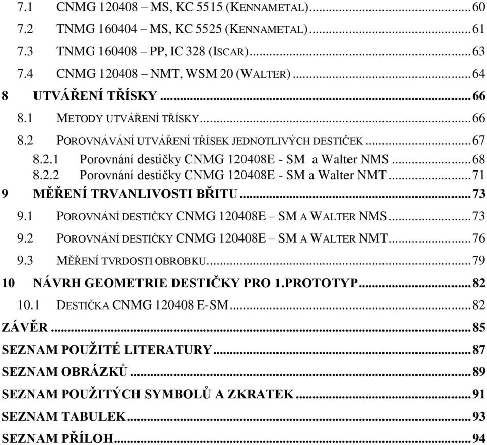 .. 71 9 MĚŘENÍ TRVANLIVOSTI BŘITU... 73 9.1 POROVNÁNÍ DESTIČKY CNMG 120408E SM A WALTER NMS... 73 9.2 POROVNÁNÍ DESTIČKY CNMG 120408E SM A WALTER NMT... 76 9.3 MĚŘENÍ TVRDOSTI OBROBKU.