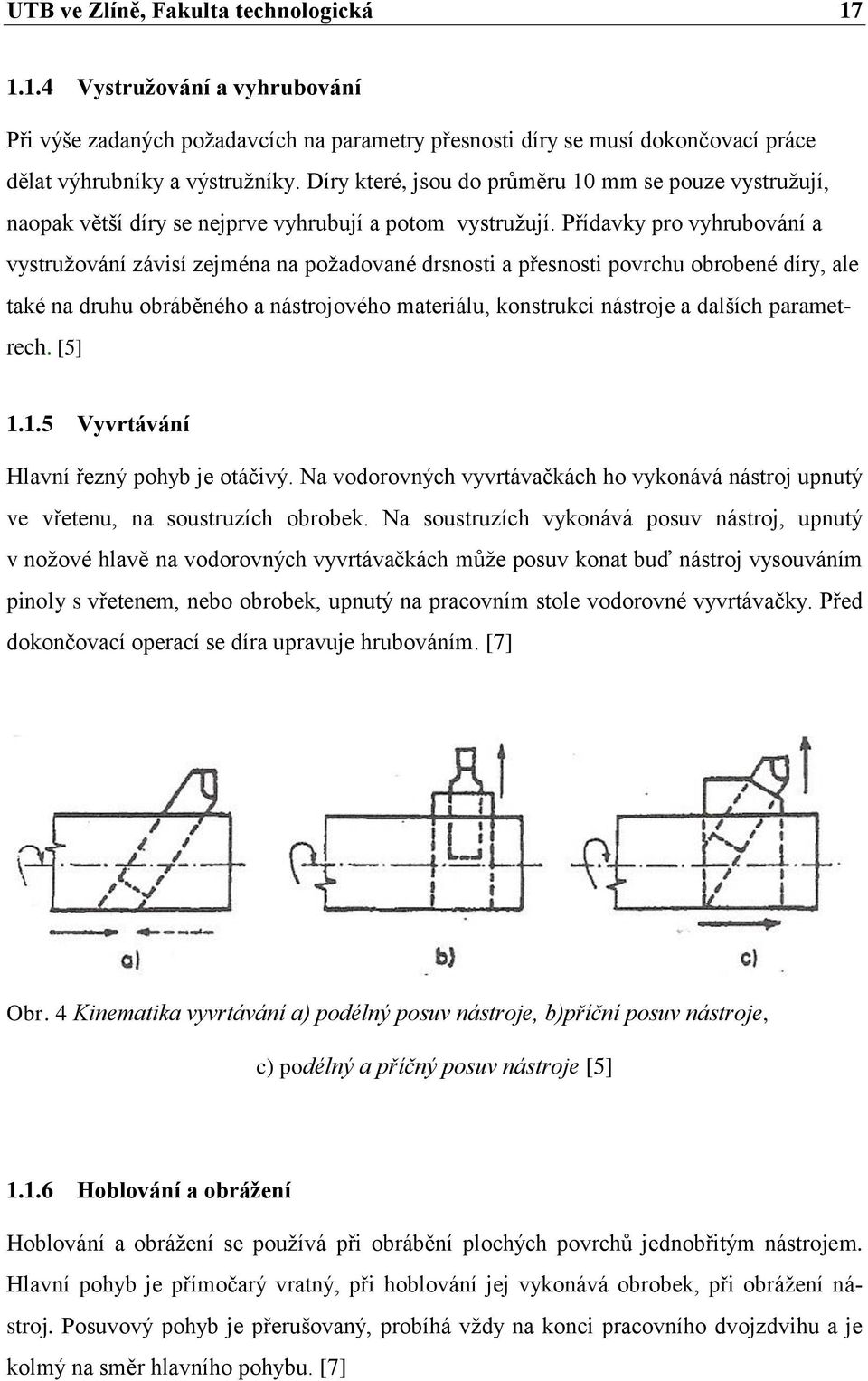 Přídavky pro vyhrubování a vystružování závisí zejména na požadované drsnosti a přesnosti povrchu obrobené díry, ale také na druhu obráběného a nástrojového materiálu, konstrukci nástroje a dalších