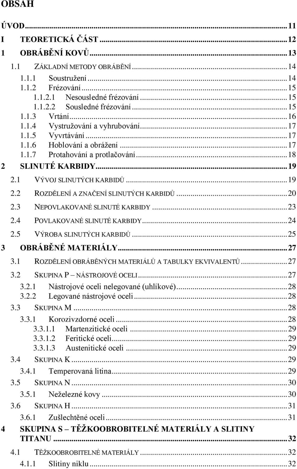 1 VÝVOJ SLINUTÝCH KARBIDŮ... 19 2.2 ROZDĚLENÍ A ZNAČENÍ SLINUTÝCH KARBIDŮ... 20 2.3 NEPOVLAKOVANÉ SLINUTÉ KARBIDY... 23 2.4 POVLAKOVANÉ SLINUTÉ KARBIDY... 24 2.5 VÝROBA SLINUTÝCH KARBIDŮ.