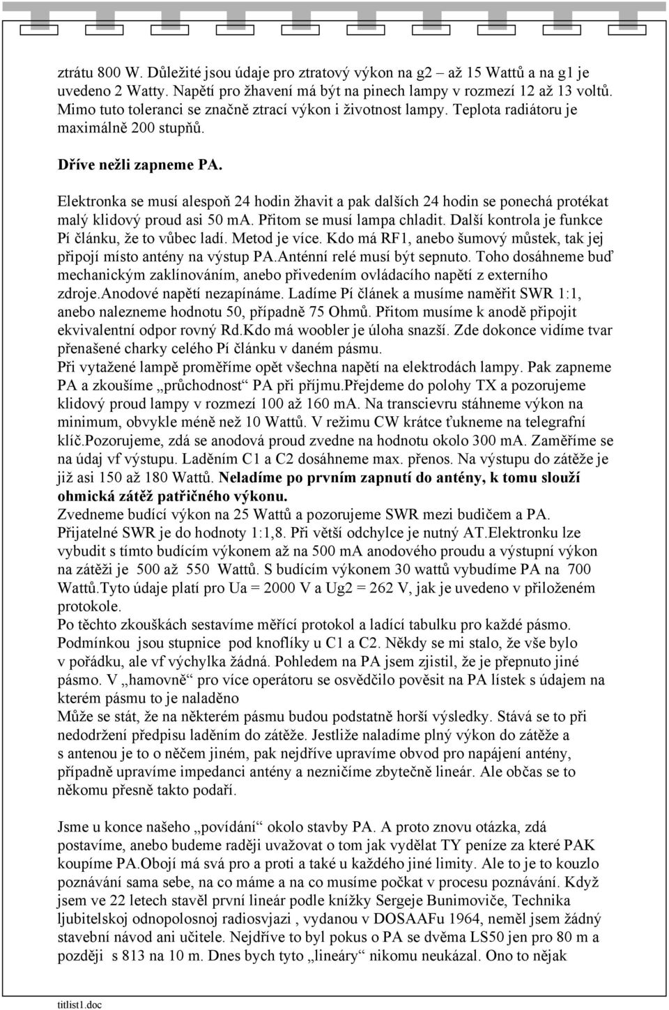 Elektronka se musí alespoň 24 hodin žhavit a pak dalších 24 hodin se ponechá protékat malý klidový proud asi 50 ma. Přitom se musí lampa chladit. Další kontrola je funkce Pí článku, že to vůbec ladí.