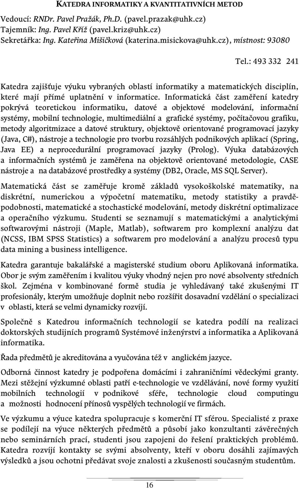 Informatická část zaměření katedry pokrývá teoretickou informatiku, datové a objektové modelování, informační systémy, mobilní technologie, multimediální a grafické systémy, počítačovou grafiku,