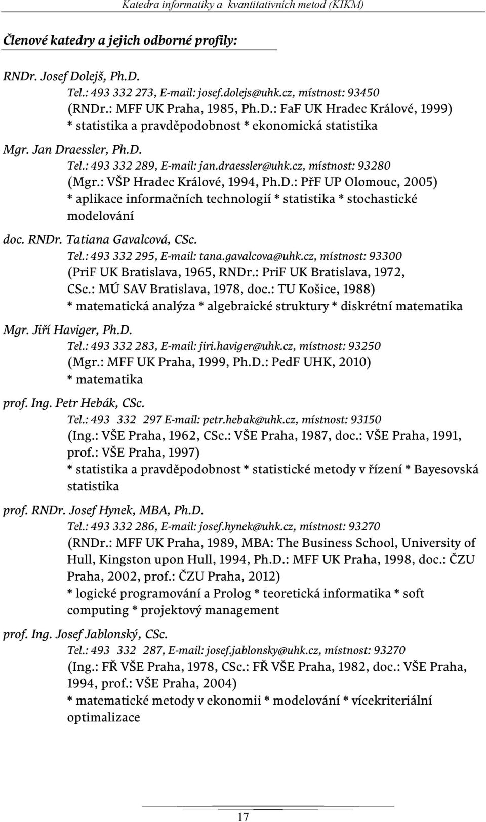 cz, místnost: 93280 (Mgr.: VŠP Hradec Králové, 1994, Ph.D.: PřF UP Olomouc, 2005) * aplikace informačních technologií * statistika * stochastické modelování doc. RNDr. Tatiana Gavalcová, CSc. Tel.