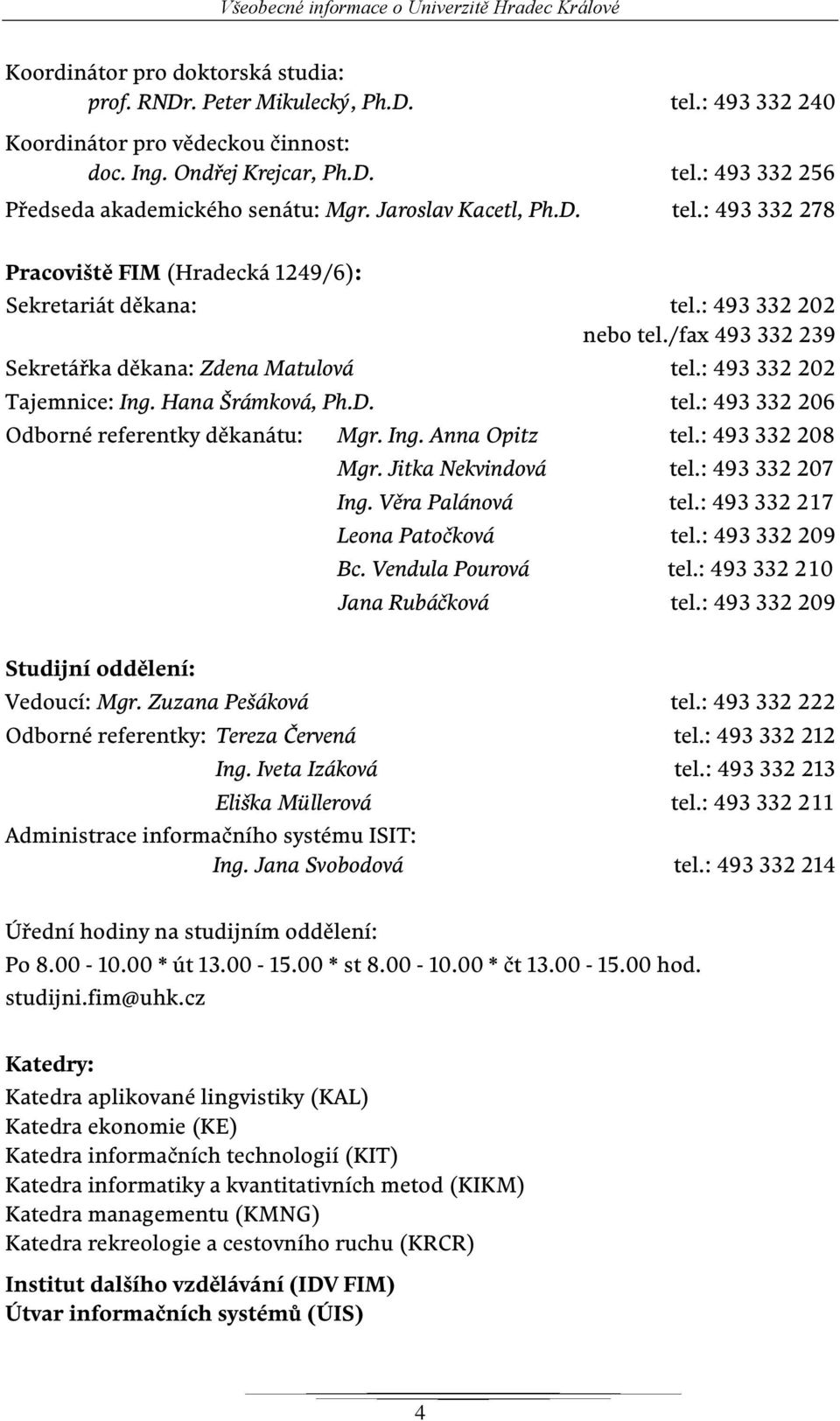 : 493 332 202 Tajemnice: Ing. Hana Šrámková, Ph.D. tel.: 493 332 206 Odborné referentky děkanátu: Mgr. Ing. Anna Opitz tel.: 493 332 208 Mgr. Jitka Nekvindová tel.: 493 332 207 Ing. Věra Palánová tel.