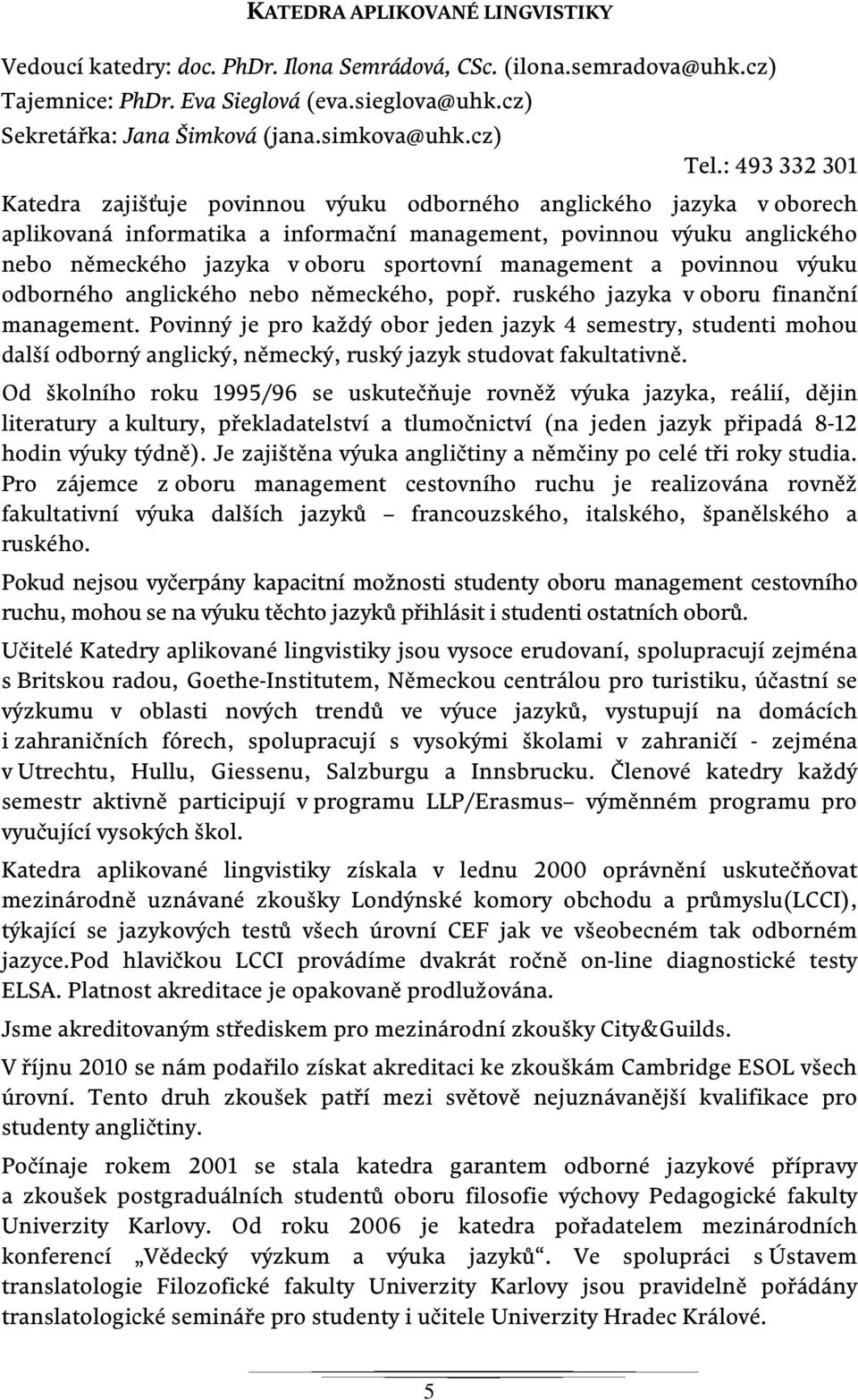 : 493 332 301 Katedra zajišťuje povinnou výuku odborného anglického jazyka v oborech aplikovaná informatika a informační management, povinnou výuku anglického nebo německého jazyka v oboru sportovní