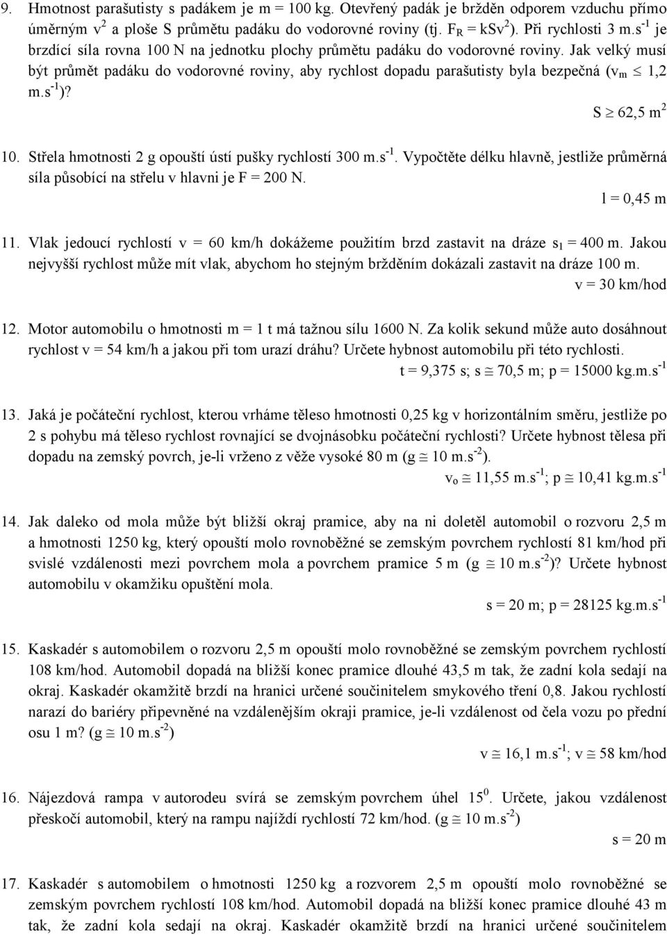 s -1 )? S 62,5 m 2 10. Střela hmotnosti 2 g opouští ústí pušky rychlostí 300 m.s -1. Vypočtěte délku hlavně, jestliže průměrná síla působící na střelu v hlavni je F = 200 N. l = 0,45 m 11.