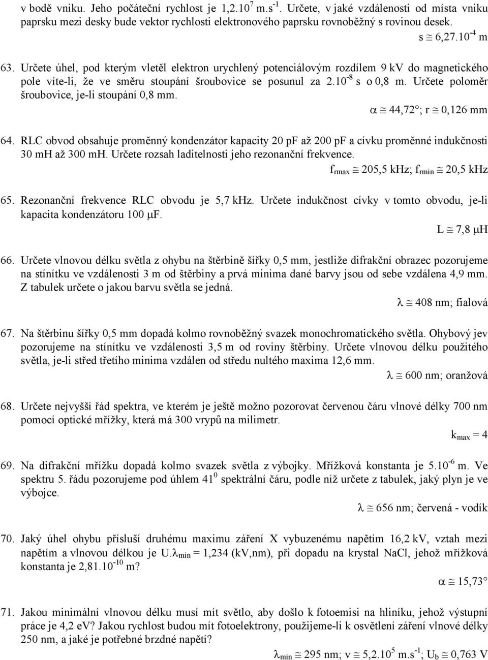 Určete poloměr šroubovice, je-li stoupání 0,8 mm. α 44,72 ; r 0,126 mm 64. RLC obvod obsahuje proměnný kondenzátor kapacity 20 pf až 200 pf a cívku proměnné indukčnosti 30 mh až 300 mh.