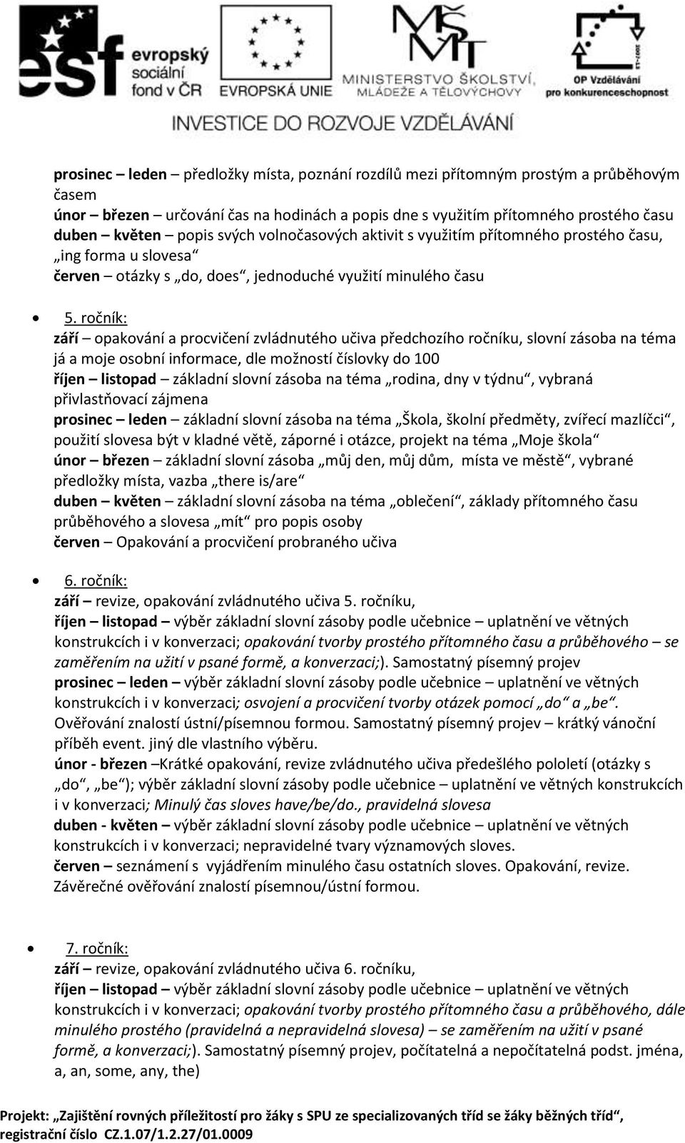 ročník: září opakování a procvičení zvládnutého učiva předchozího ročníku, slovní zásoba na téma já a moje osobní informace, dle možností číslovky do 100 říjen listopad základní slovní zásoba na téma