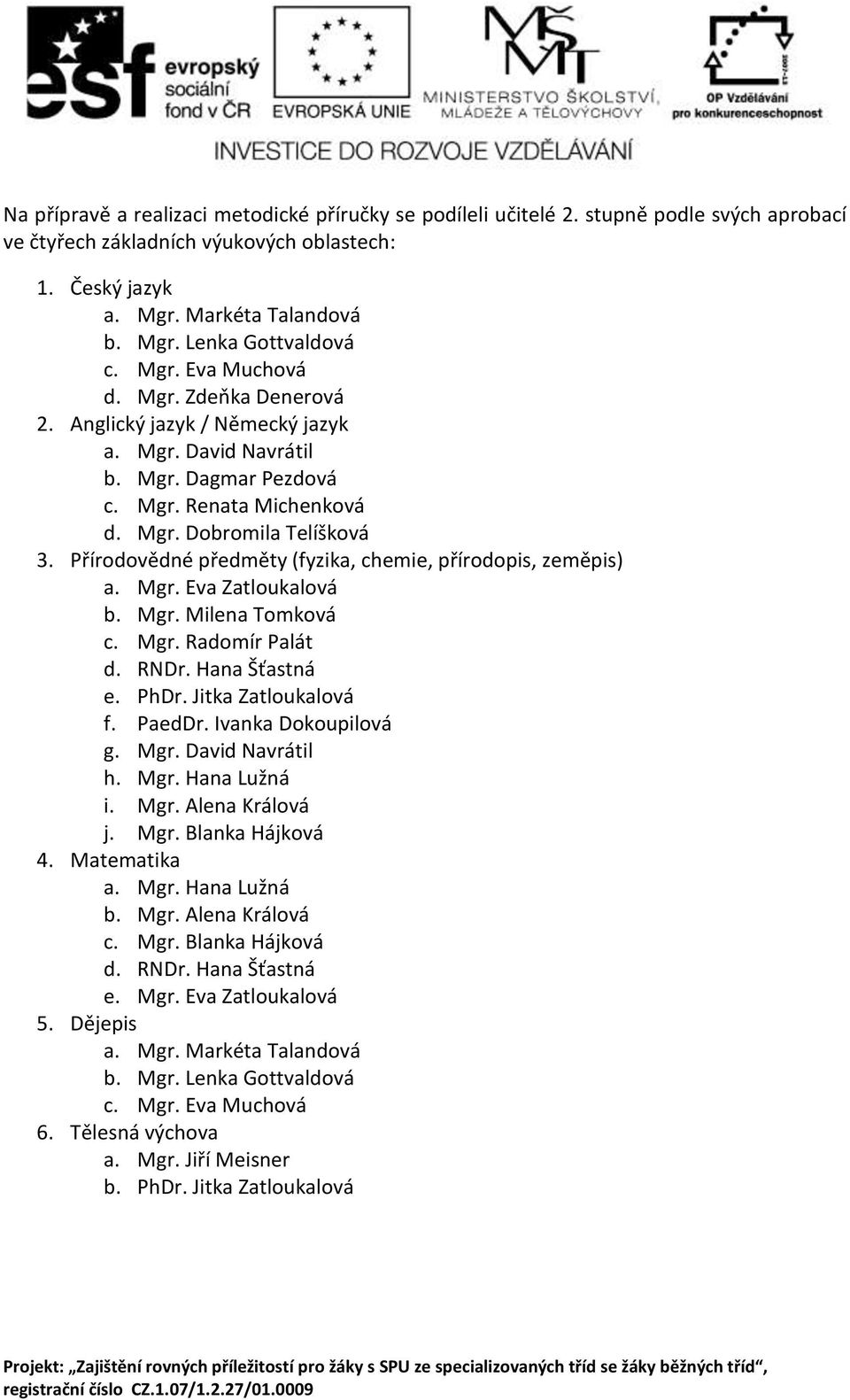 Přírodovědné předměty (fyzika, chemie, přírodopis, zeměpis) a. Mgr. Eva Zatloukalová b. Mgr. Milena Tomková c. Mgr. Radomír Palát d. RNDr. Hana Šťastná e. PhDr. Jitka Zatloukalová f. PaedDr.