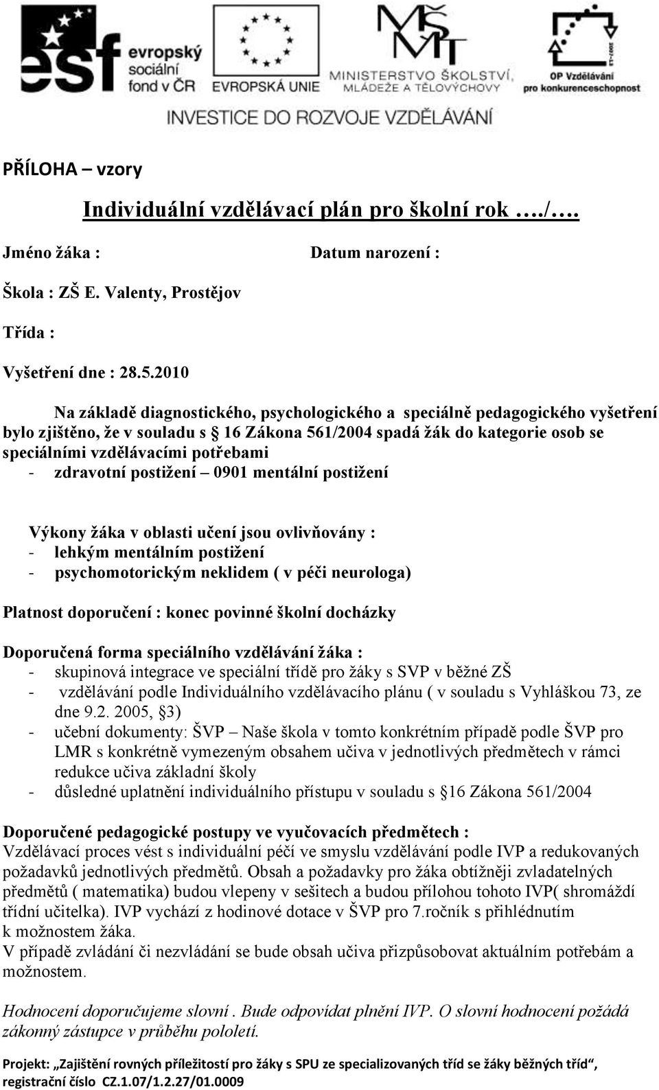 - zdravotní postižení 0901 mentální postižení Výkony žáka v oblasti učení jsou ovlivňovány : - lehkým mentálním postižení - psychomotorickým neklidem ( v péči neurologa) Platnost doporučení : konec