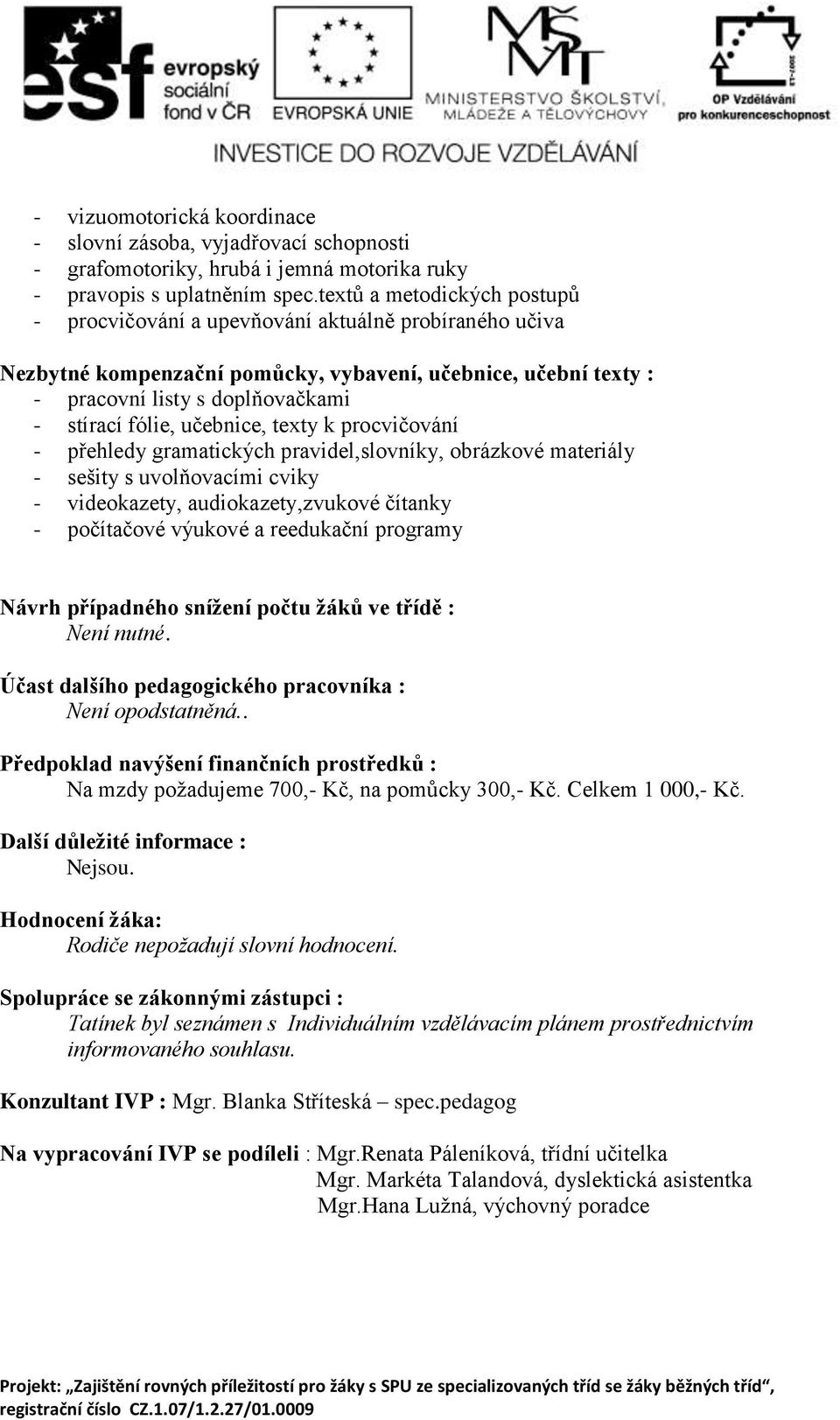 učebnice, texty k procvičování - přehledy gramatických pravidel,slovníky, obrázkové materiály - sešity s uvolňovacími cviky - videokazety, audiokazety,zvukové čítanky - počítačové výukové a