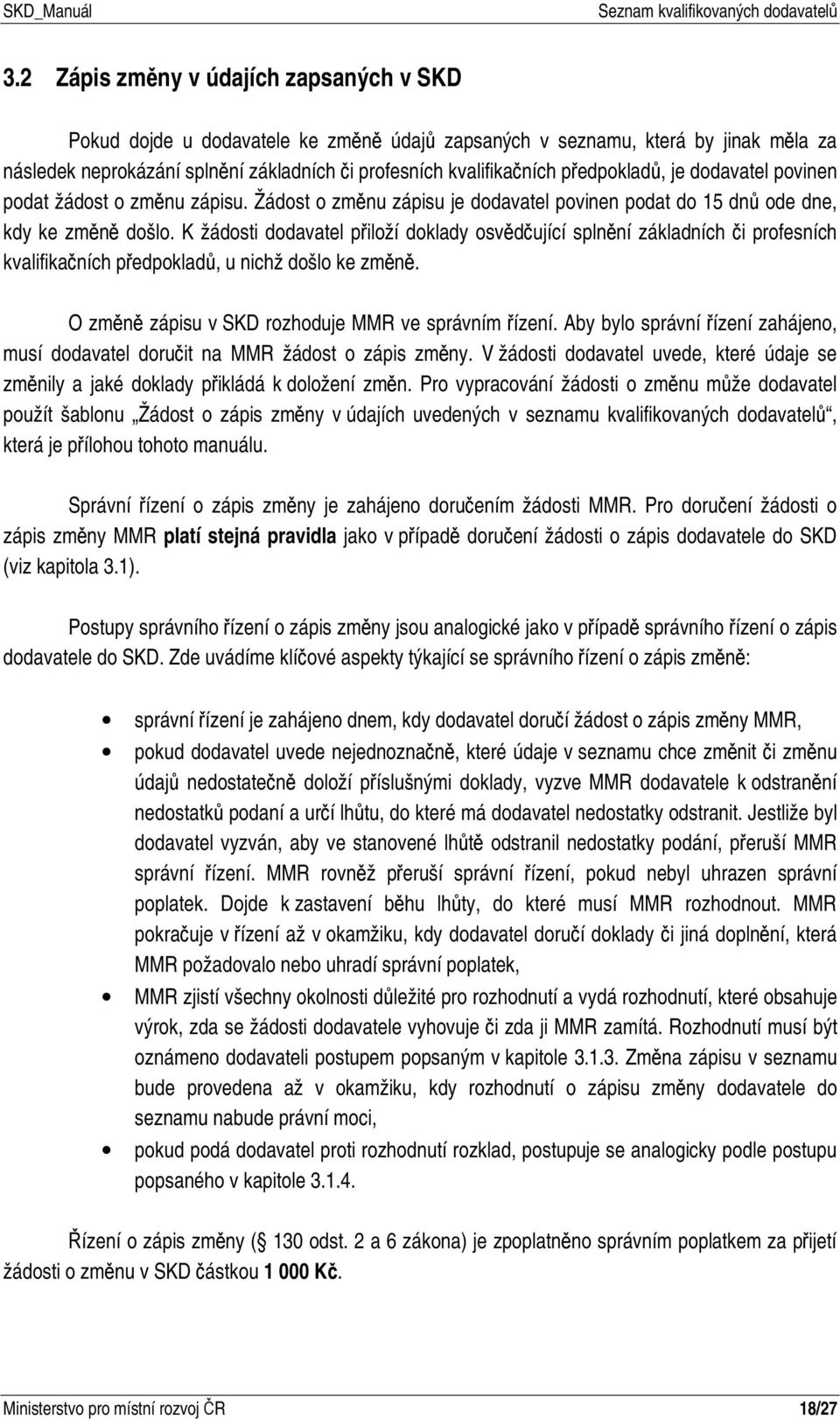 K žádosti dodavatel přiloží doklady osvědčující splnění základních či profesních kvalifikačních předpokladů, u nichž došlo ke změně. O změně zápisu v SKD rozhoduje MMR ve správním řízení.