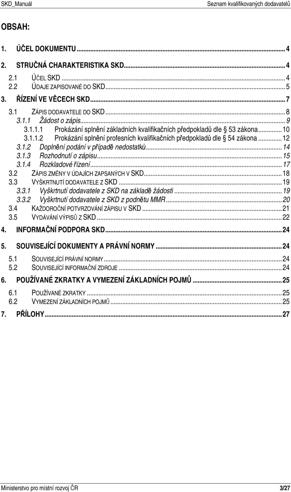 .. 14 3.1.3 Rozhodnutí o zápisu... 15 3.1.4 Rozkladové řízení... 17 3.2 ZÁPIS ZMĚNY V ÚDAJÍCH ZAPSANÝCH V SKD... 18 3.3 VYŠKRTNUTÍ DODAVATELE Z SKD... 19 3.3.1 Vyškrtnutí dodavatele z SKD na základě žádosti.