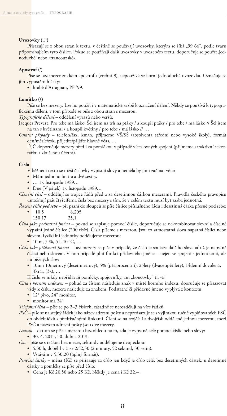 Apostrof ( ) Píše se bez mezer znakem apostrofu (vrchní 9), nepoužívá se horní jednoduchá uvozovka. Označuje se jim vypuštění hlásky: hrabě d Artagnan, PF 99. Lomítko (/) Píše se bez mezery.