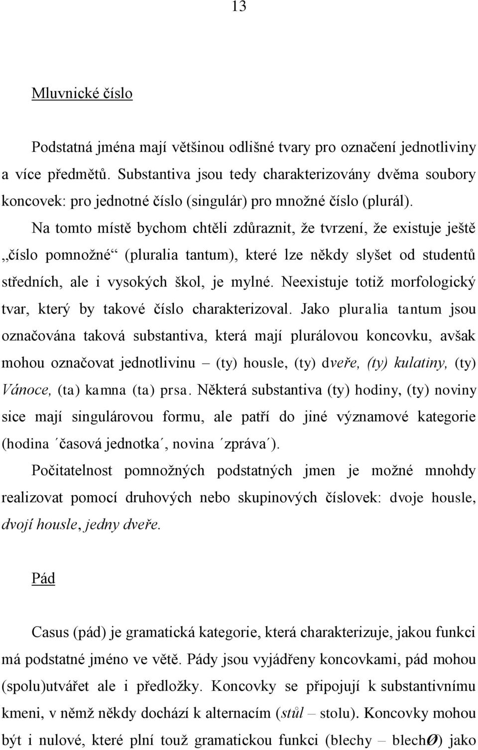 Na tomto místě bychom chtěli zdůraznit, že tvrzení, že existuje ještě číslo pomnožné (pluralia tantum), které lze někdy slyšet od studentů středních, ale i vysokých škol, je mylné.