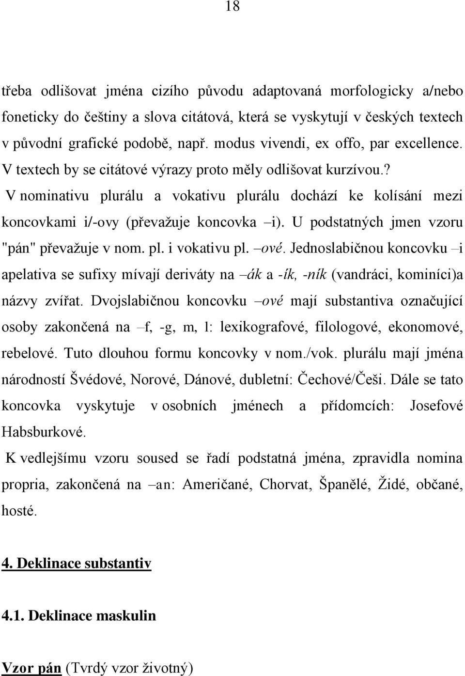 ? V nominativu plurálu a vokativu plurálu dochází ke kolísání mezi koncovkami i/-ovy (převažuje koncovka i). U podstatných jmen vzoru "pán" převažuje v nom. pl. i vokativu pl. ové.