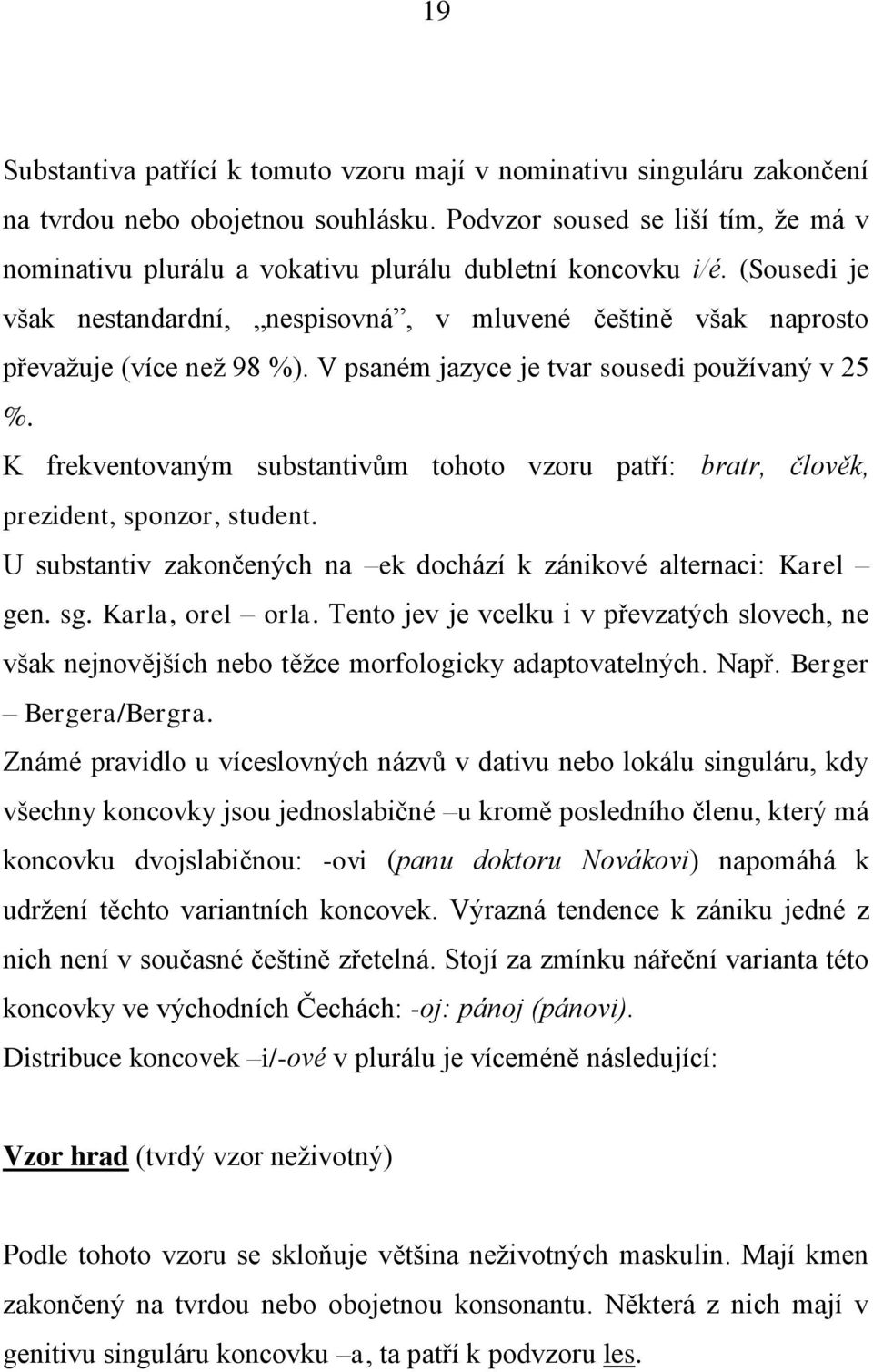 V psaném jazyce je tvar sousedi používaný v 25 %. K frekventovaným substantivům tohoto vzoru patří: bratr, člověk, prezident, sponzor, student.