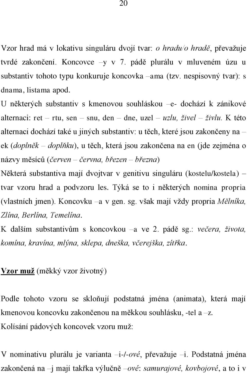 K této alternaci dochází také u jiných substantiv: u těch, které jsou zakončeny na ek (doplněk doplňku), u těch, která jsou zakončena na en (jde zejména o názvy měsíců (červen června, březen března)