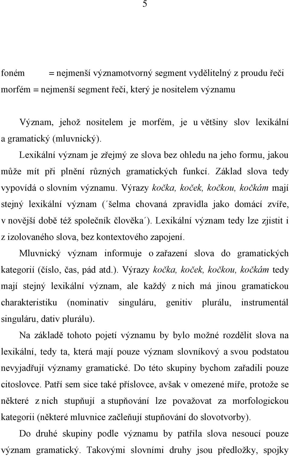 Výrazy kočka, koček, kočkou, kočkám mají stejný lexikální význam ( šelma chovaná zpravidla jako domácí zvíře, v novější době též společník člověka ).