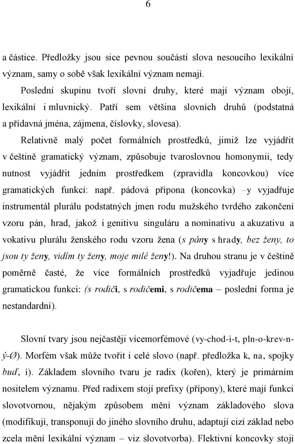 Relativně malý počet formálních prostředků, jimiž lze vyjádřit v češtině gramatický význam, způsobuje tvaroslovnou homonymii, tedy nutnost vyjádřit jedním prostředkem (zpravidla koncovkou) více