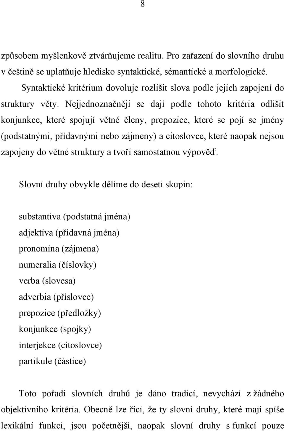 Nejjednoznačněji se dají podle tohoto kritéria odlišit konjunkce, které spojují větné členy, prepozice, které se pojí se jmény (podstatnými, přídavnými nebo zájmeny) a citoslovce, které naopak nejsou