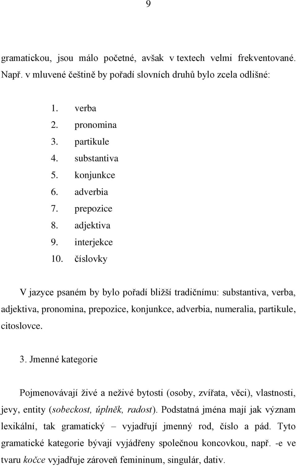 číslovky V jazyce psaném by bylo pořadí bližší tradičnímu: substantiva, verba, adjektiva, pronomina, prepozice, konjunkce, adverbia, numeralia, partikule, citoslovce. 3.