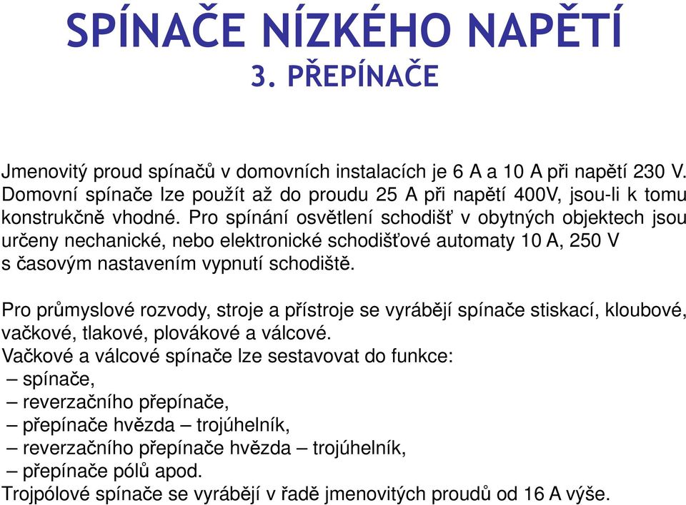 Pro průmyslové rozvody, stroje a přístroje se vyrábějí spínače stiskací, kloubové, vačkové, tlakové, plovákové a válcové.