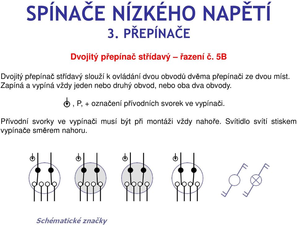 míst. Zapíná a vypíná vždy jeden nebo druhý obvod, nebo oba dva obvody.