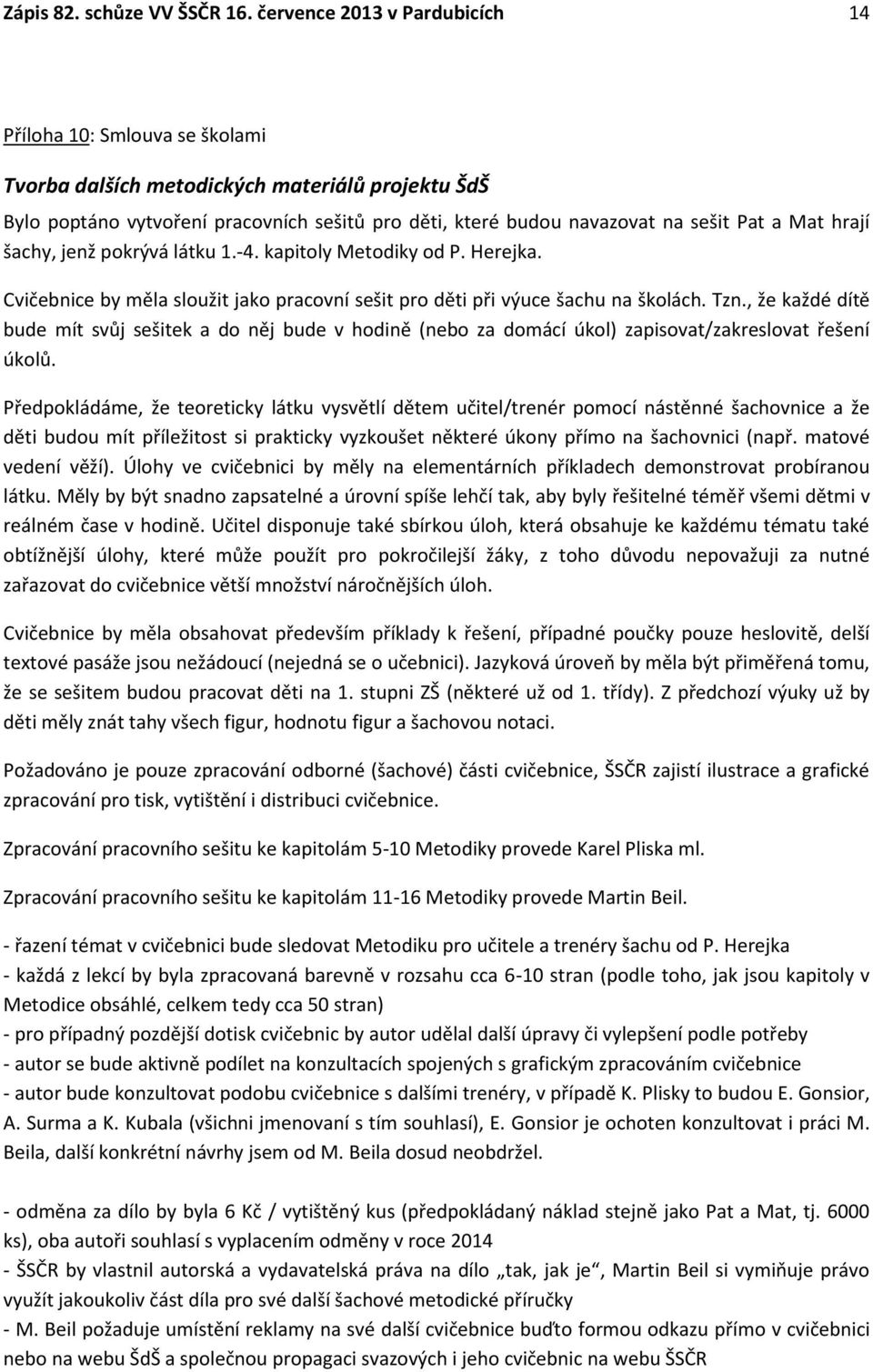 Mat hrají šachy, jenž pokrývá látku 1.-4. kapitoly Metodiky od P. Herejka. Cvičebnice by měla sloužit jako pracovní sešit pro děti při výuce šachu na školách. Tzn.