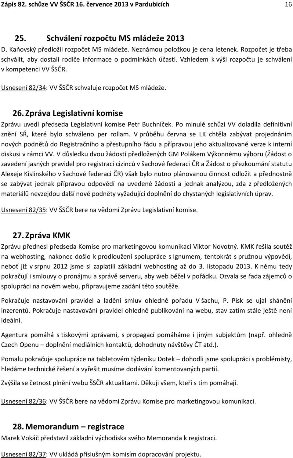 Zpráva Legislativní komise Zprávu uvedl předseda Legislativní komise Petr Buchníček. Po minulé schůzi VV doladila definitivní znění SŘ, které bylo schváleno per rollam.