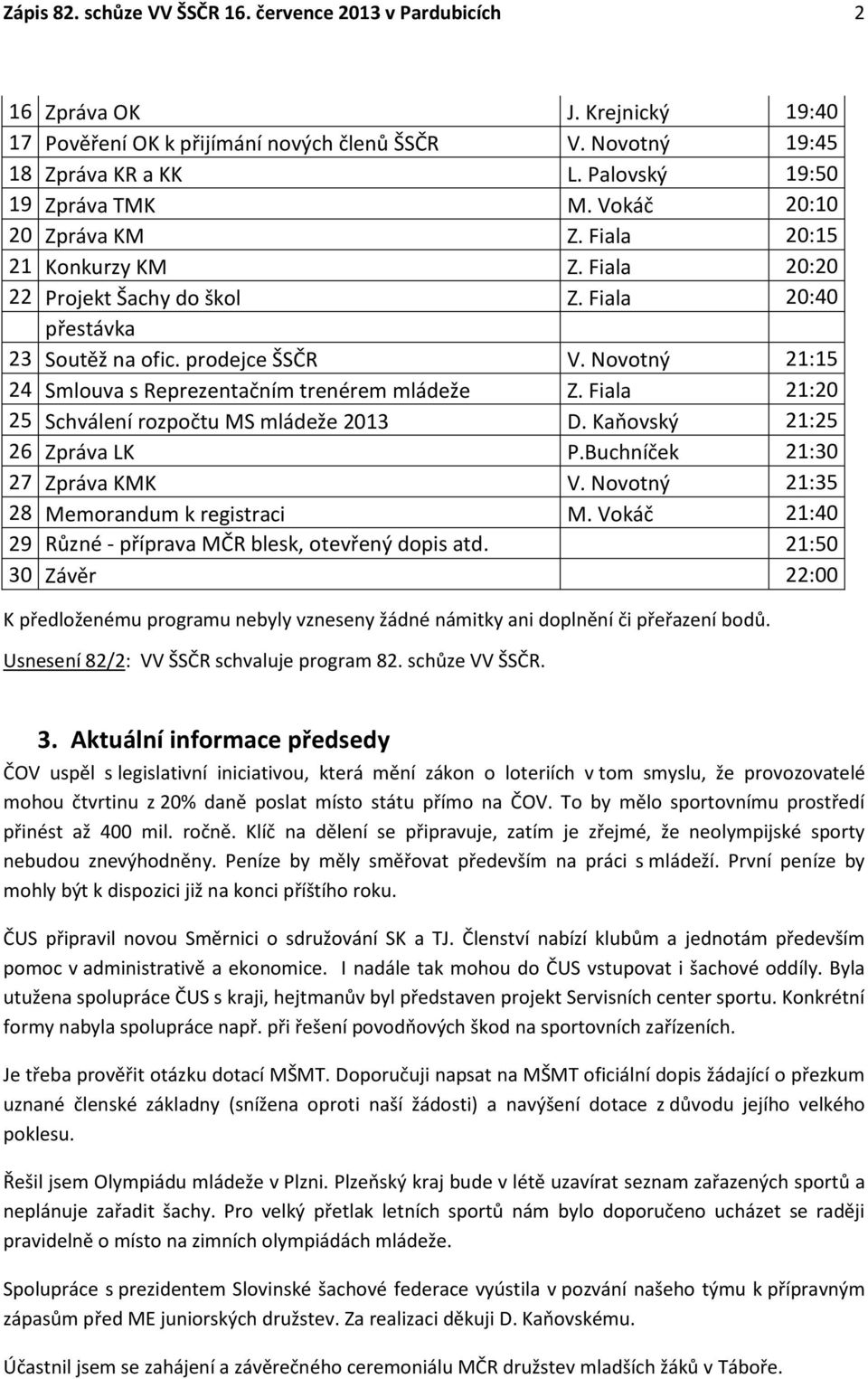 Novotný 21:15 24 Smlouva s Reprezentačním trenérem mládeže Z. Fiala 21:20 25 Schválení rozpočtu MS mládeže 2013 D. Kaňovský 21:25 26 Zpráva LK P.Buchníček 21:30 27 Zpráva KMK V.