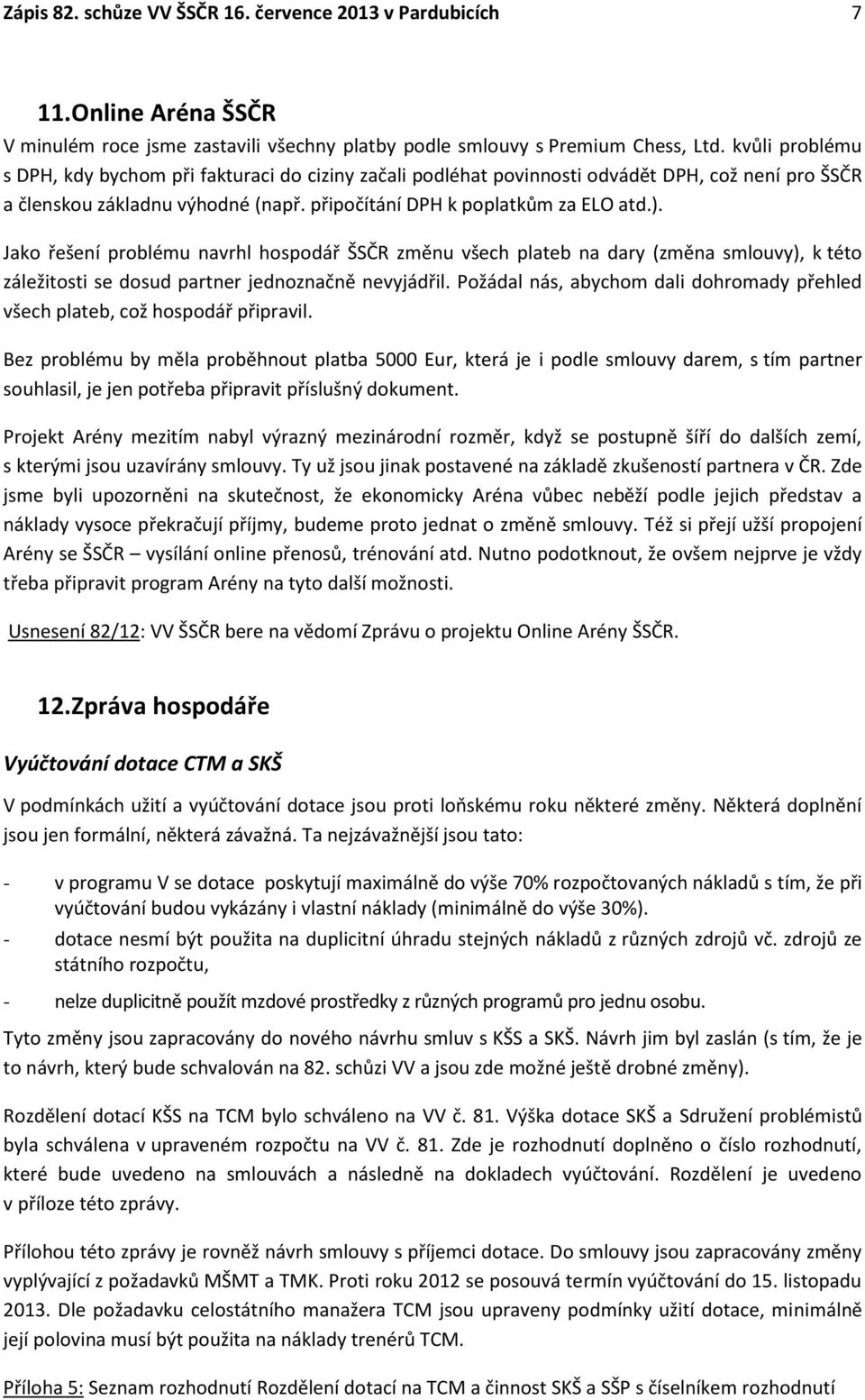 Jako řešení problému navrhl hospodář ŠSČR změnu všech plateb na dary (změna smlouvy), k této záležitosti se dosud partner jednoznačně nevyjádřil.