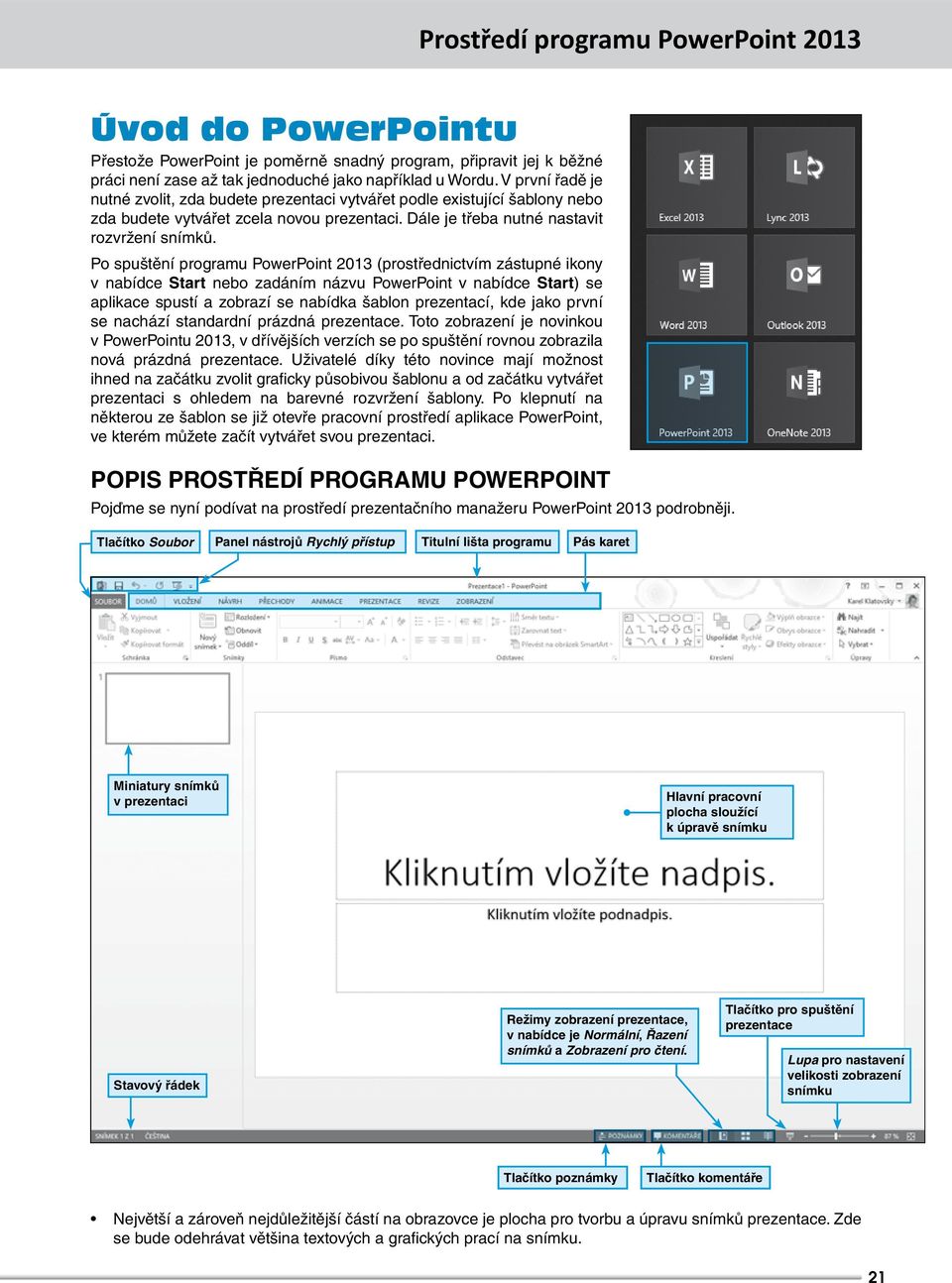 Po spuštění programu PowerPoint 2013 (prostřednictvím zástupné ikony v nabídce Start nebo zadáním názvu PowerPoint v nabídce Start) se aplikace spustí a zobrazí se nabídka šablon prezentací, kde jako