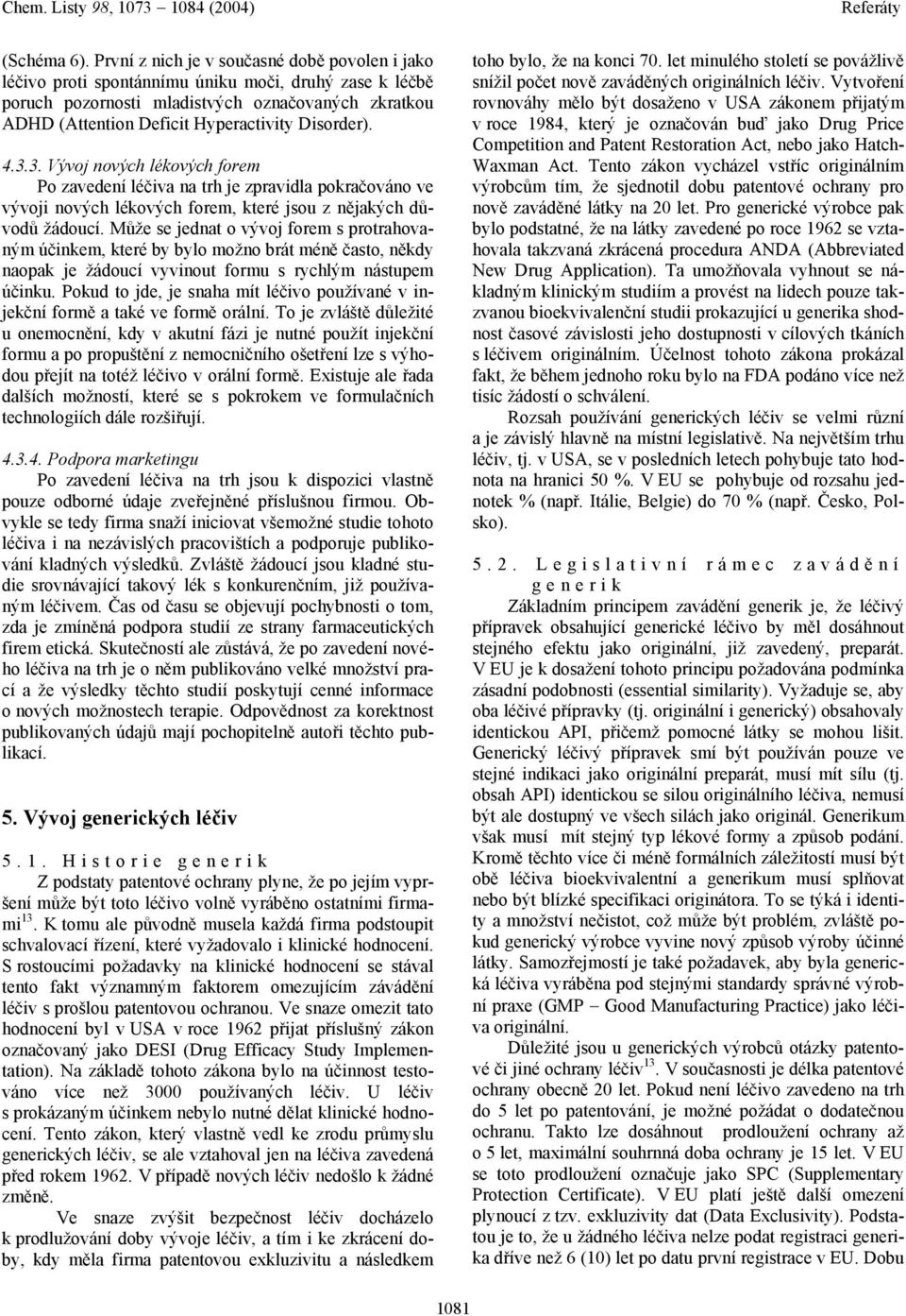 Disorder). 4.3.3. Vývoj nových lékových forem Po zavedení léčiva na trh je zpravidla pokračováno ve vývoji nových lékových forem, které jsou z nějakých důvodů žádoucí.