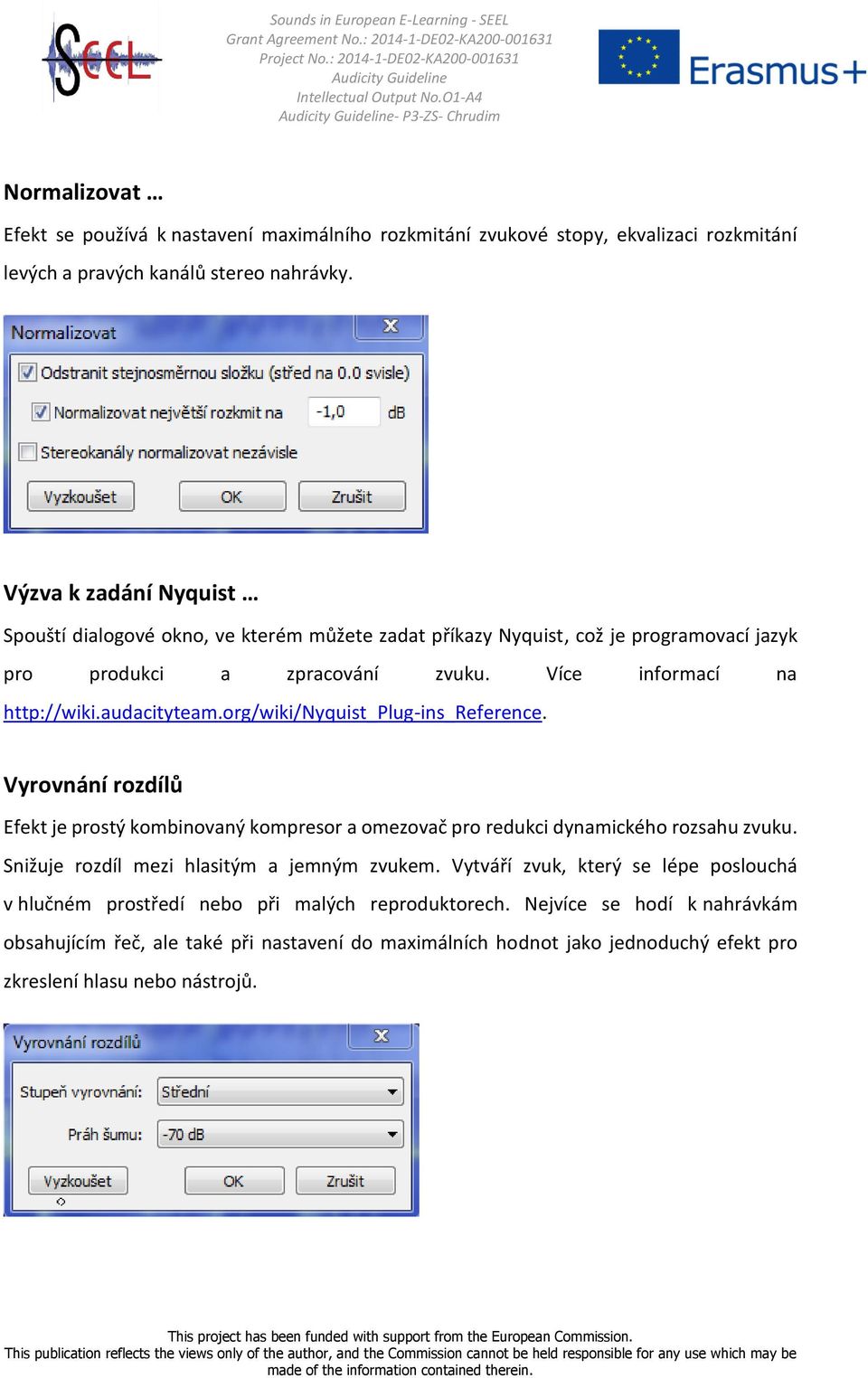 org/wiki/nyquist_plug-ins_reference. Vyrovnání rozdílů Efekt je prostý kombinovaný kompresor a omezovač pro redukci dynamického rozsahu zvuku. Snižuje rozdíl mezi hlasitým a jemným zvukem.