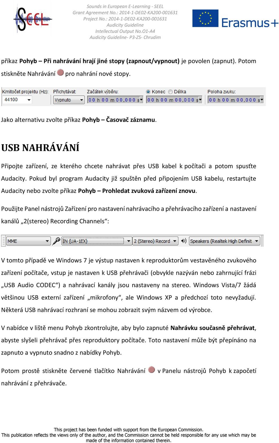 Pokud byl program Audacity již spuštěn před připojením USB kabelu, restartujte Audacity nebo zvolte příkaz Pohyb Prohledat zvuková zařízení znovu.