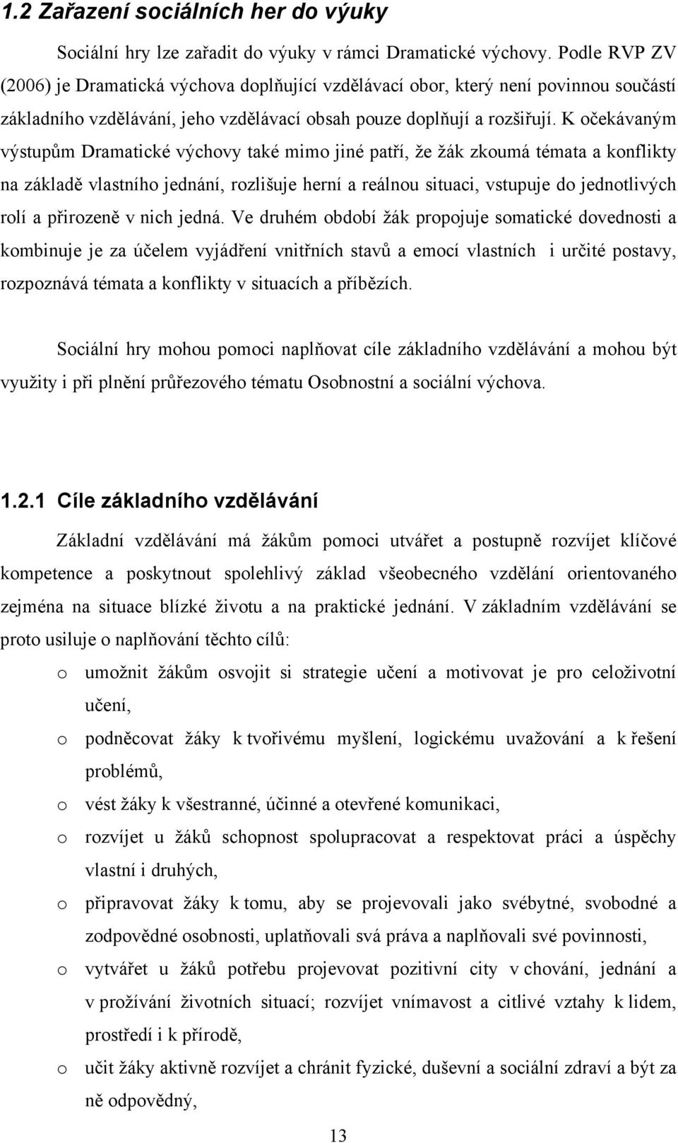 K očekávaným výstupům Dramatické výchovy také mimo jiné patří, že žák zkoumá témata a konflikty na základě vlastního jednání, rozlišuje herní a reálnou situaci, vstupuje do jednotlivých rolí a