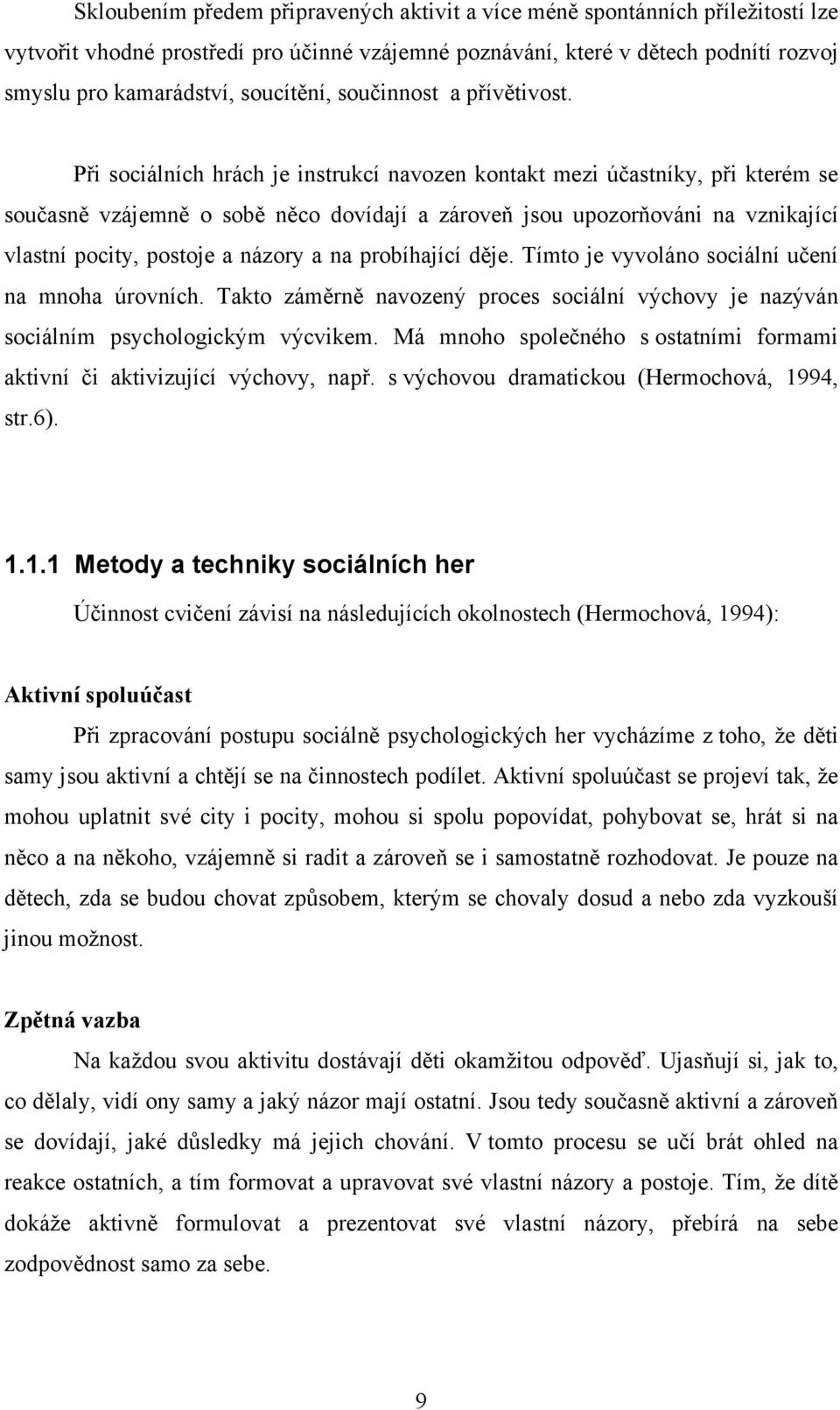 Při sociálních hrách je instrukcí navozen kontakt mezi účastníky, při kterém se současně vzájemně o sobě něco dovídají a zároveň jsou upozorňováni na vznikající vlastní pocity, postoje a názory a na