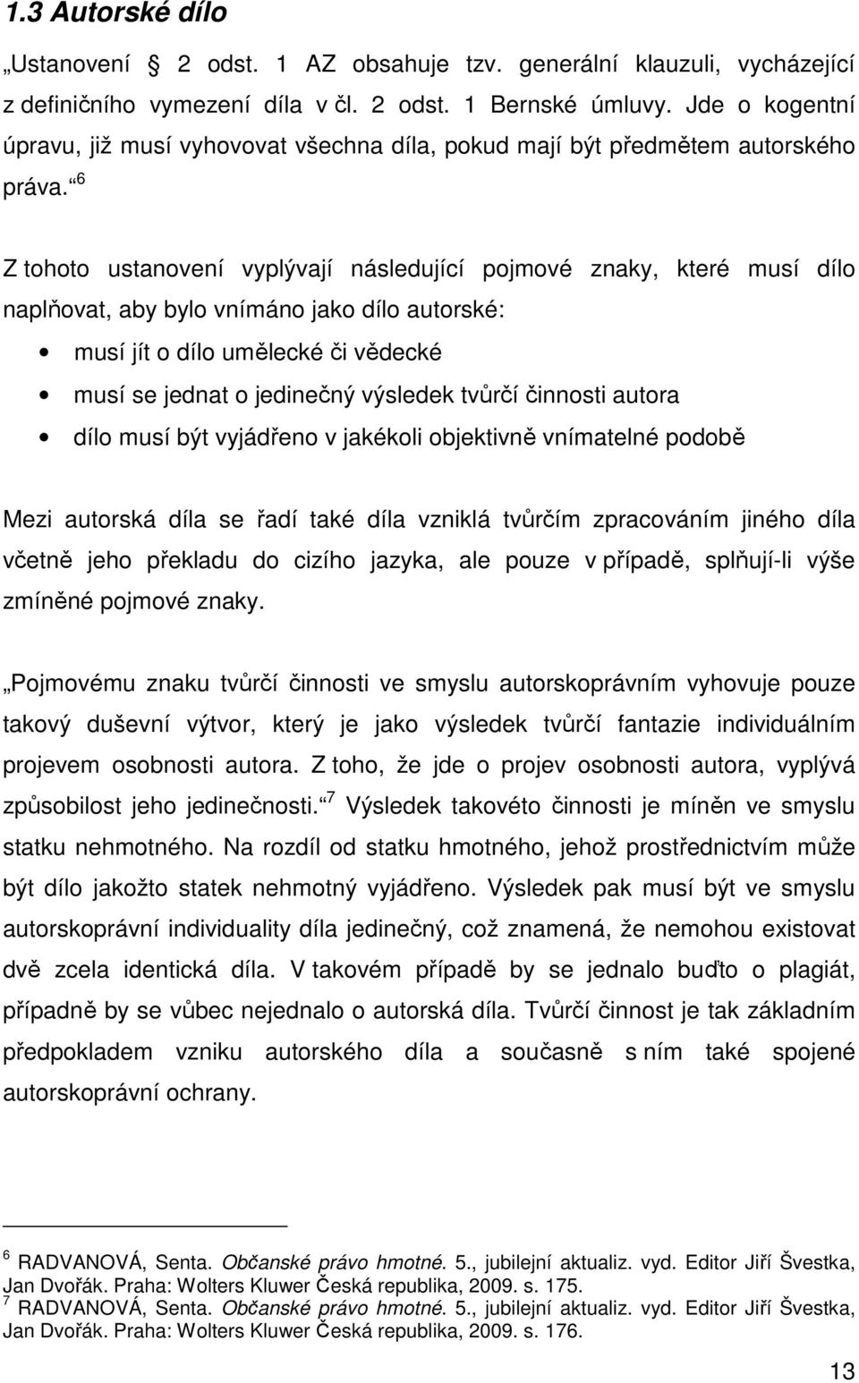 6 Z tohoto ustanovení vyplývají následující pojmové znaky, které musí dílo naplňovat, aby bylo vnímáno jako dílo autorské: musí jít o dílo umělecké či vědecké musí se jednat o jedinečný výsledek