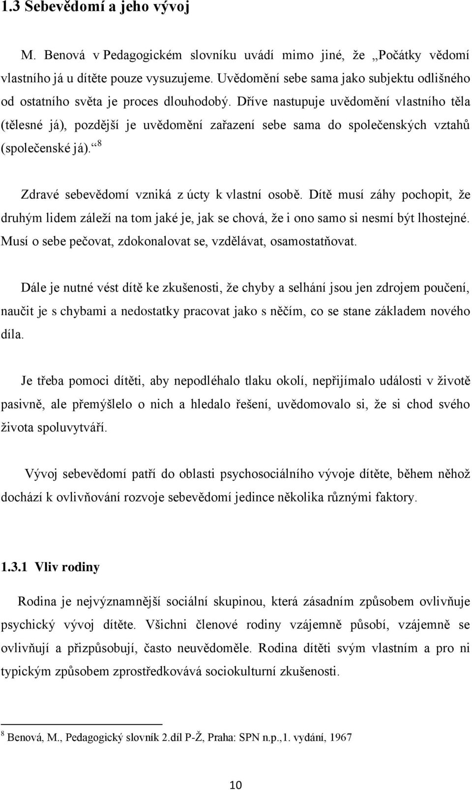 Dříve nastupuje uvědomění vlastního těla (tělesné já), pozdější je uvědomění zařazení sebe sama do společenských vztahů (společenské já). 8 Zdravé sebevědomí vzniká z úcty k vlastní osobě.