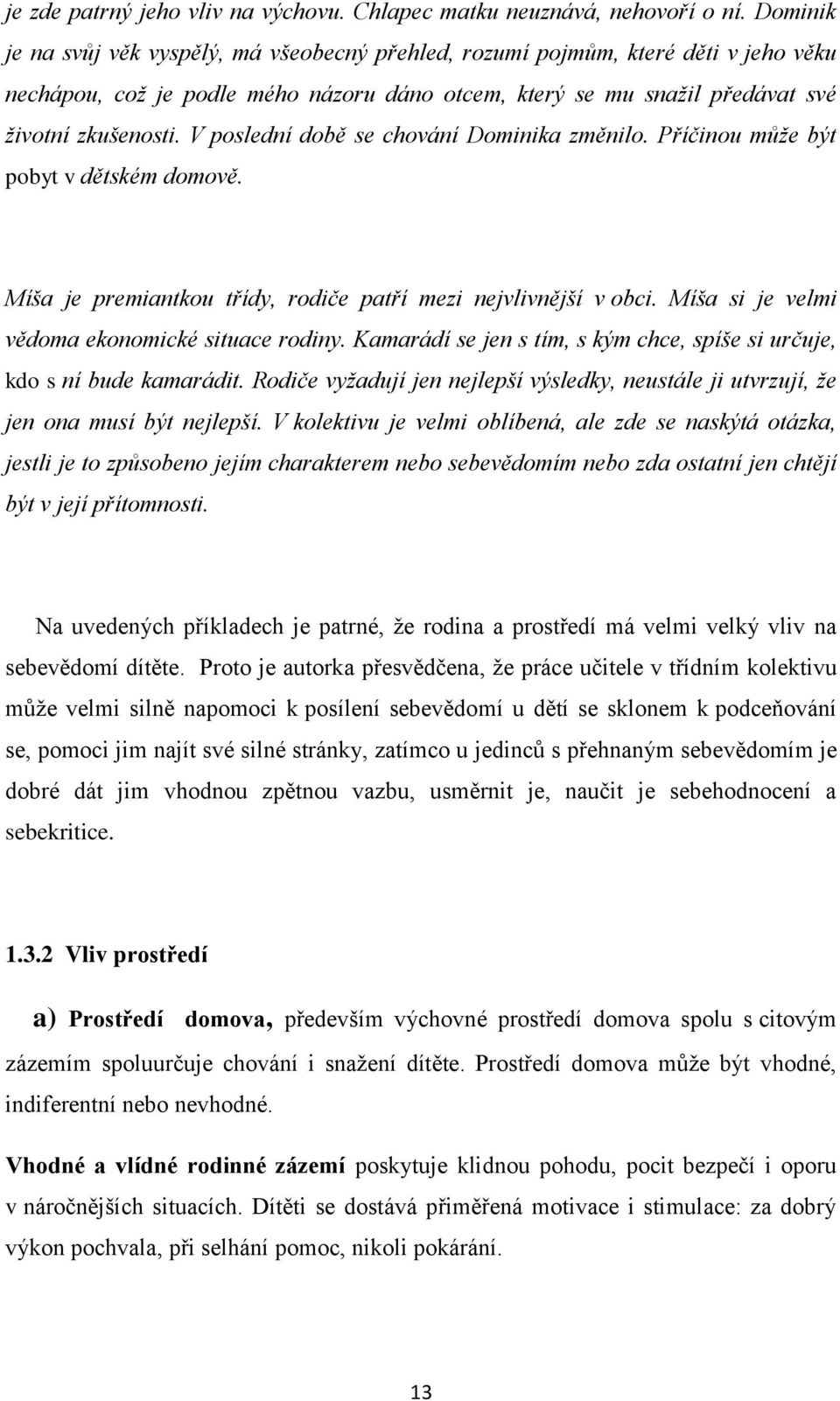 V poslední době se chování Dominika změnilo. Příčinou můţe být pobyt v dětském domově. Míša je premiantkou třídy, rodiče patří mezi nejvlivnější v obci.