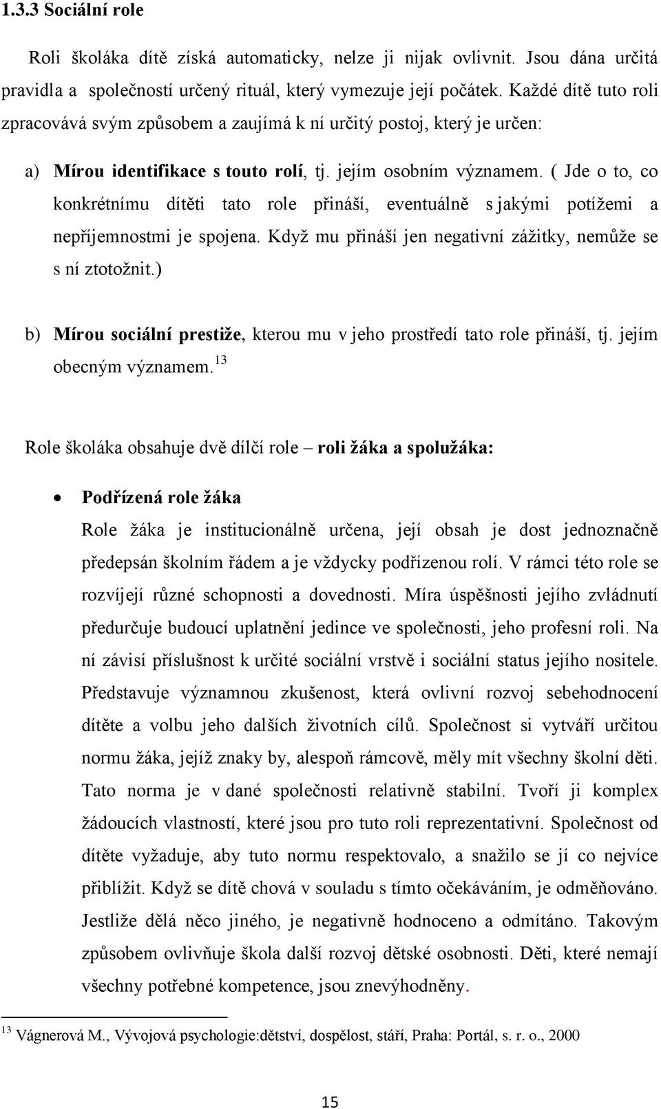 ( Jde o to, co konkrétnímu dítěti tato role přináší, eventuálně s jakými potíţemi a nepříjemnostmi je spojena. Kdyţ mu přináší jen negativní záţitky, nemůţe se s ní ztotoţnit.