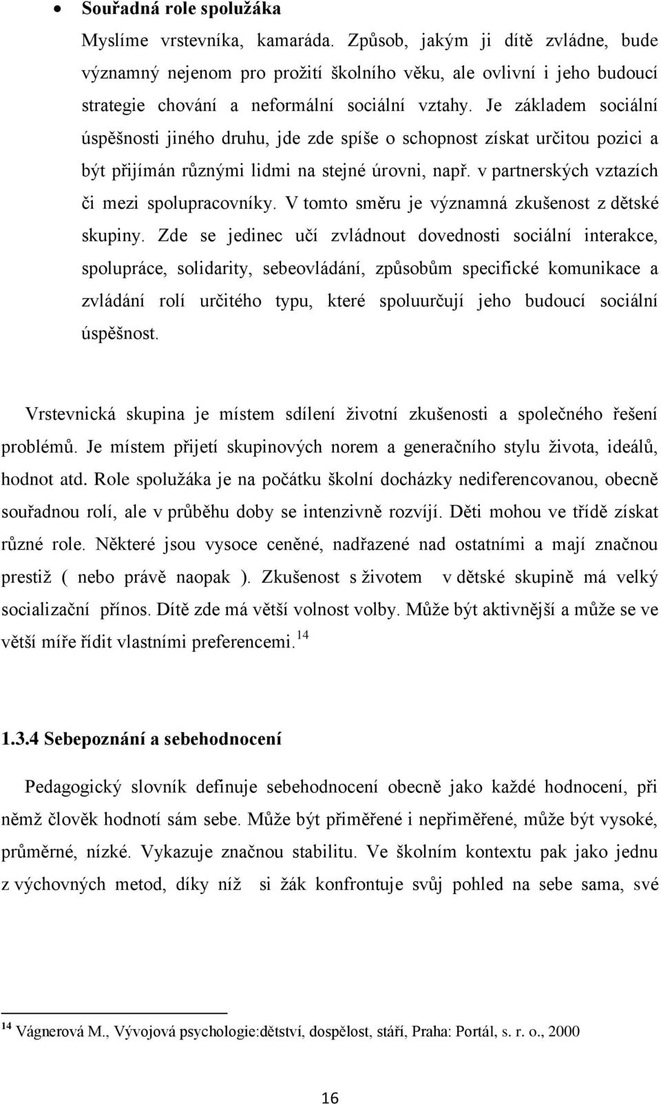 Je základem sociální úspěšnosti jiného druhu, jde zde spíše o schopnost získat určitou pozici a být přijímán různými lidmi na stejné úrovni, např. v partnerských vztazích či mezi spolupracovníky.