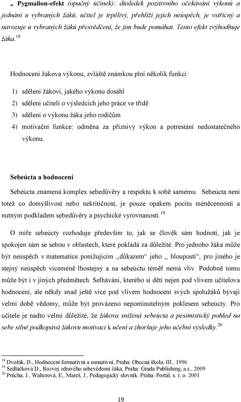 18 Hodnocení ţákova výkonu, zvláště známkou plní několik funkcí: 1) sdělení ţákovi, jakého výkonu dosáhl 2) sdělení učiteli o výsledcích jeho práce ve třídě 3) sdělení o výkonu ţáka jeho rodičům 4)