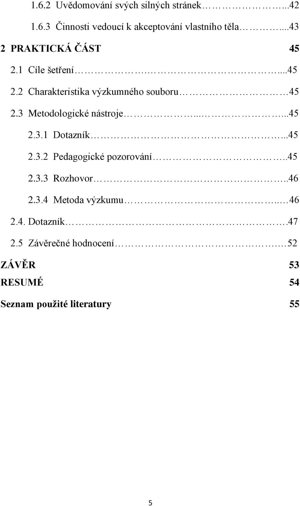 3 Metodologické nástroje......45 2.3.1 Dotazník...45 2.3.2 Pedagogické pozorování..45 2.3.3 Rozhovor.